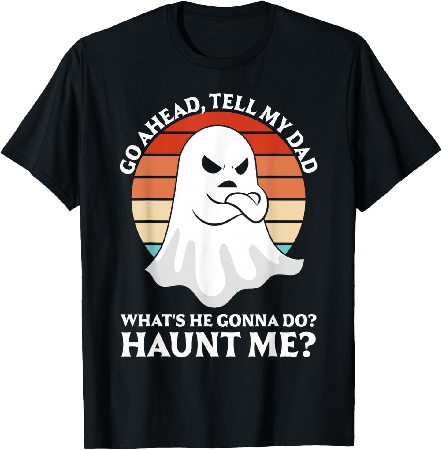 Go Ahead, Tell My Dad What's He Gonna Do? Haunt Me? T-Shirt - T-Shirt | Black