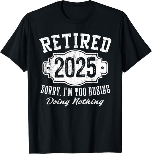 Retired 2025 Sorry I'm Too Busy Doing Nothing Retirement T-Shirt - T-Shirt | Black