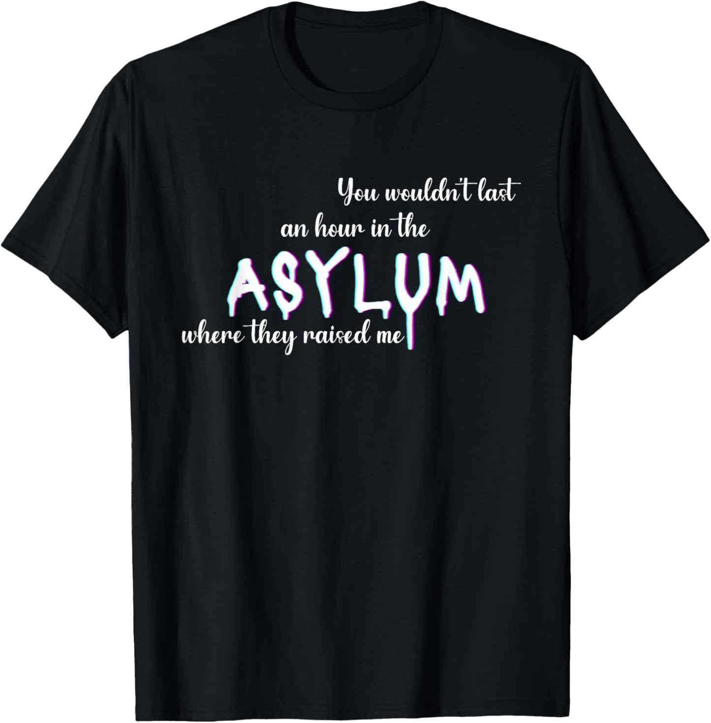 You Wouldn't Last An Hour In The Asylum Where They Raised Me T-Shirt - T-Shirt | Black