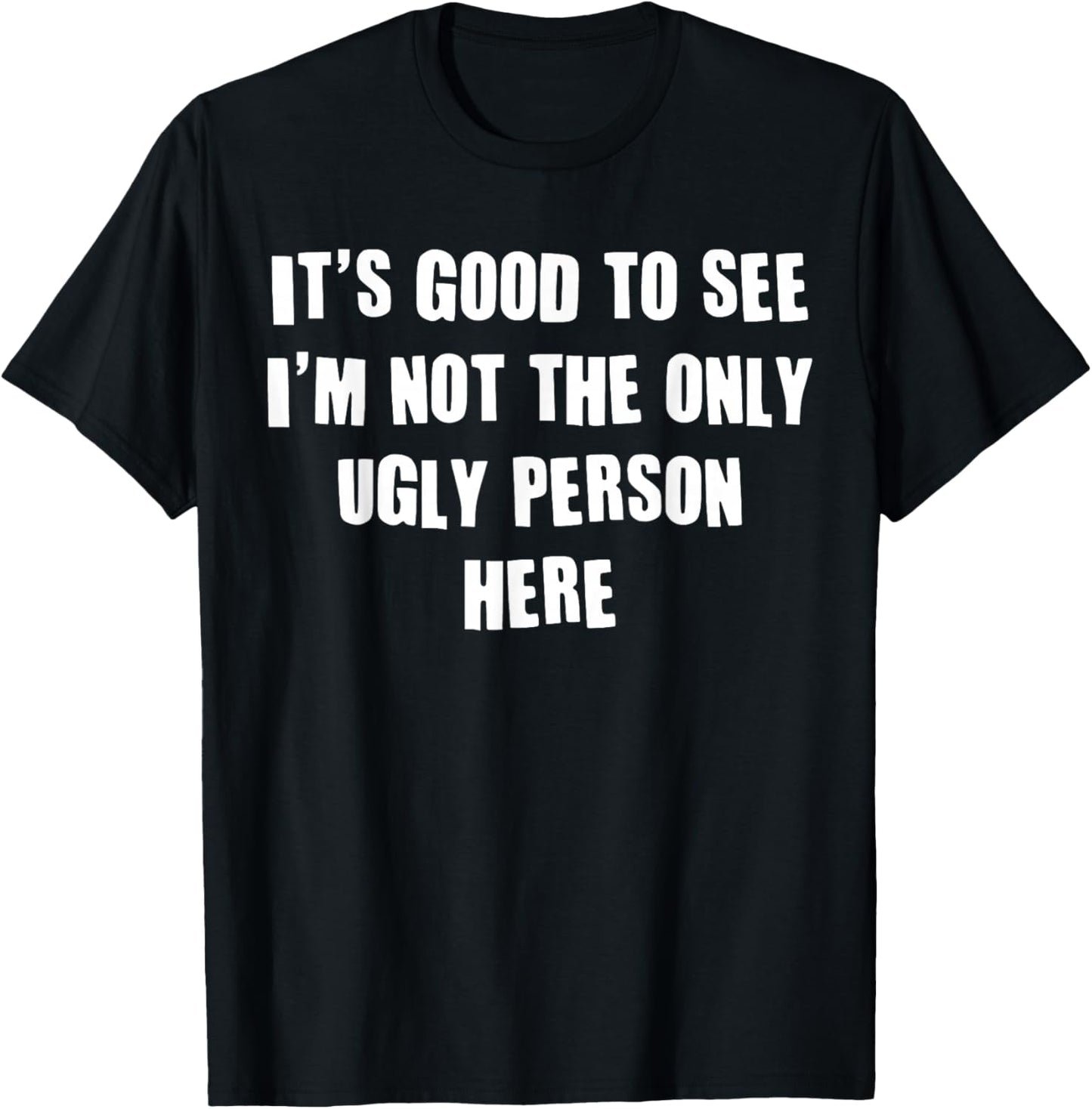 It's Good To See I'm Not The Only Ugly Person Here T-Shirt - T-Shirt | Black