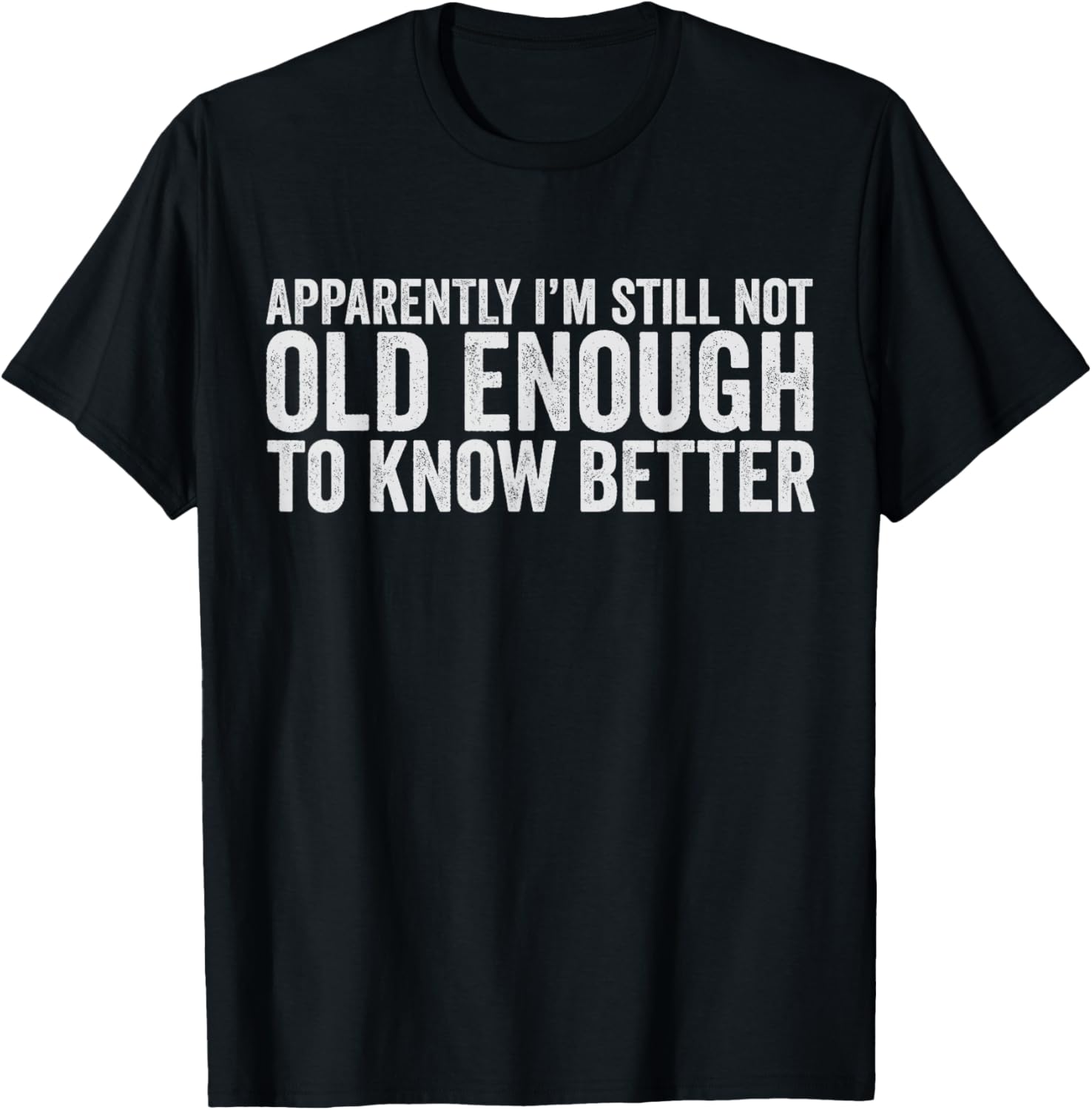 Apparently I'm Still Not Old Enough to Know Better Men Women T-Shirt - T-Shirt | Black