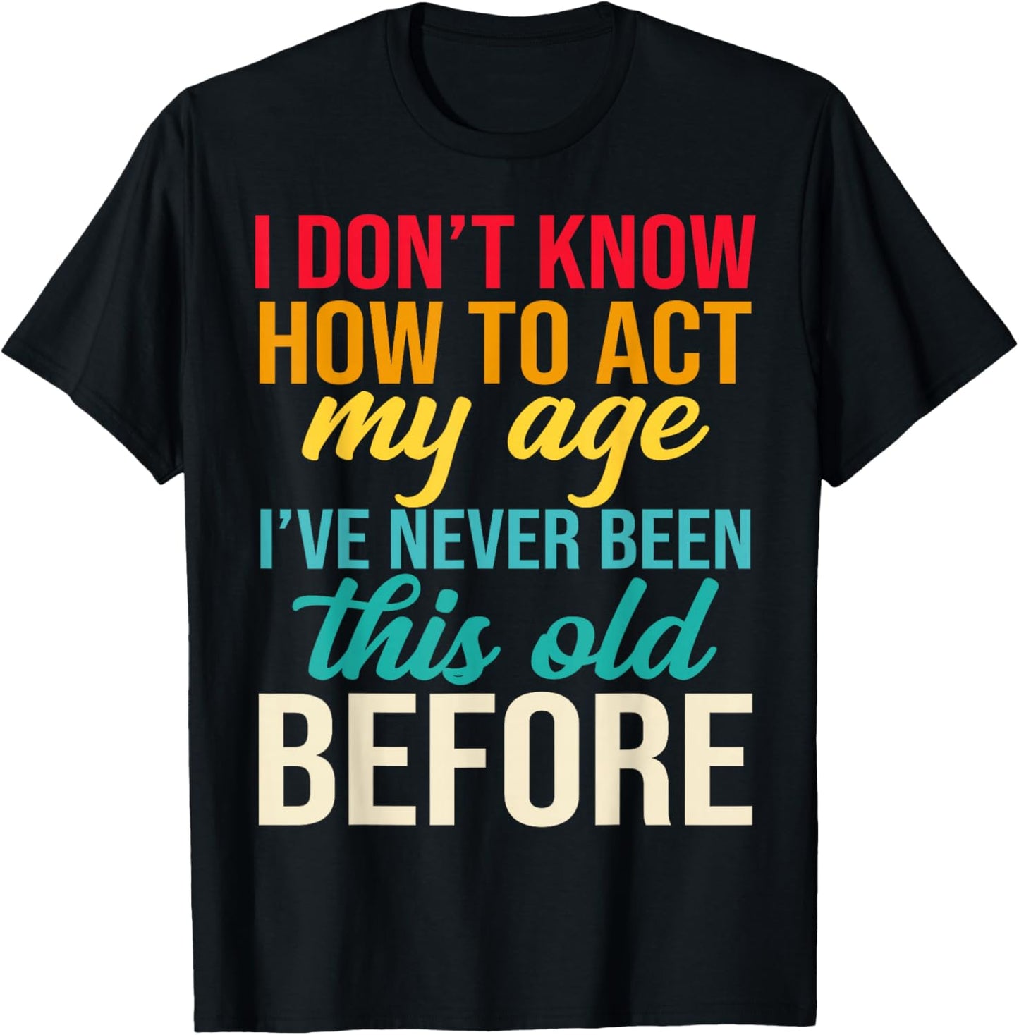 Older Person Gag I Dont Know How to Act My Age Old Parents T-Shirt - T-Shirt | Black