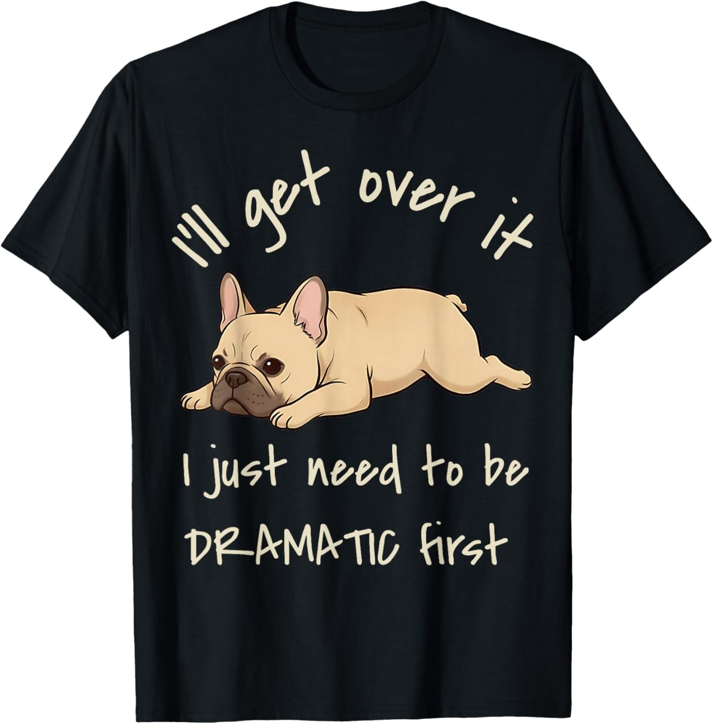 I'll Get Over It I Just Need to Be Dramatic First Frenchie T-Shirt - T-Shirt | Black