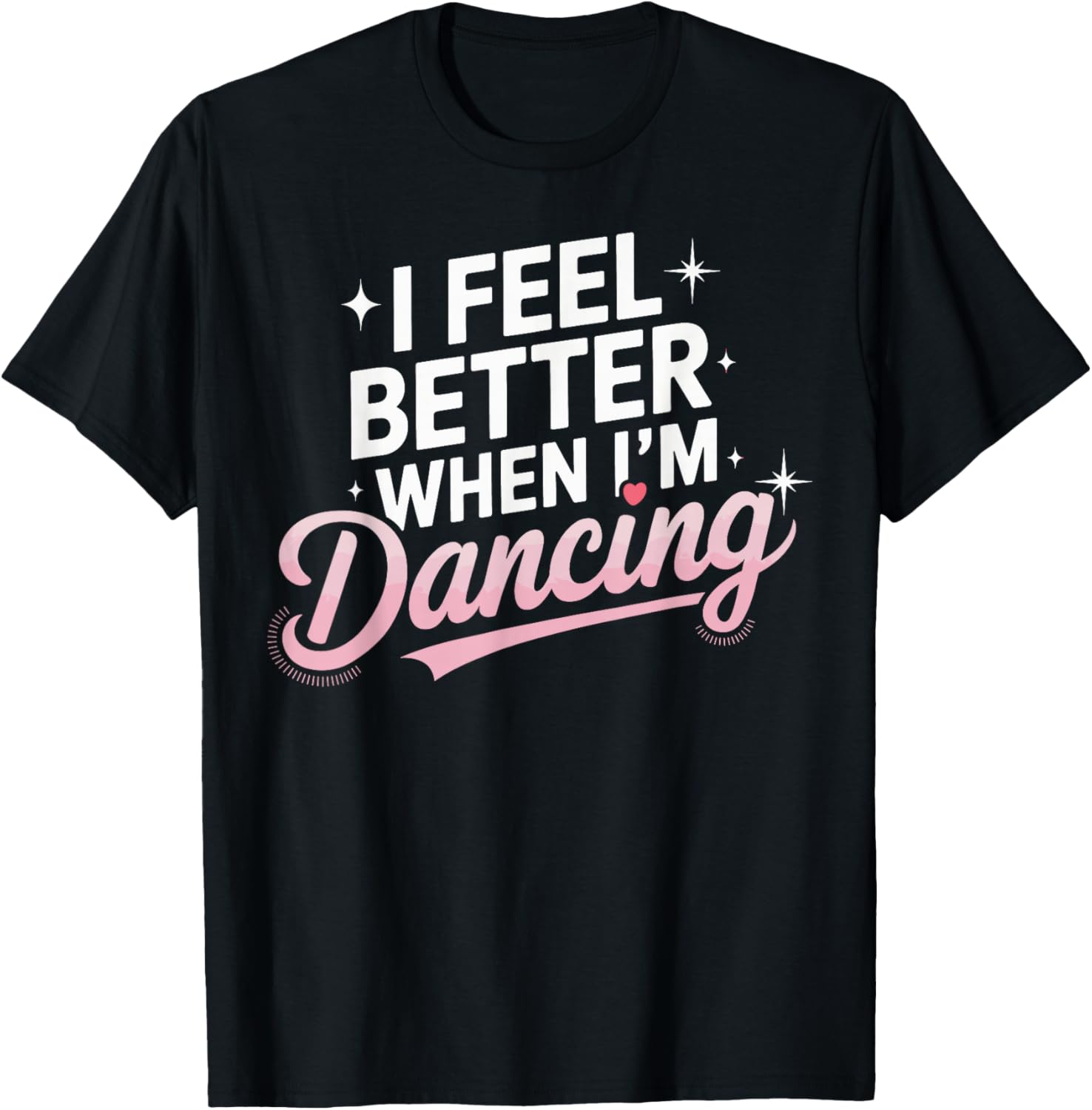 I Feel Better When I'm Dancing Fun Dance Lover T-Shirt - T-Shirt | Black
