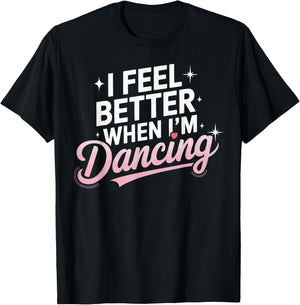 I Feel Better When I'm Dancing Fun Dance Lover T-Shirt - T-Shirt | Black