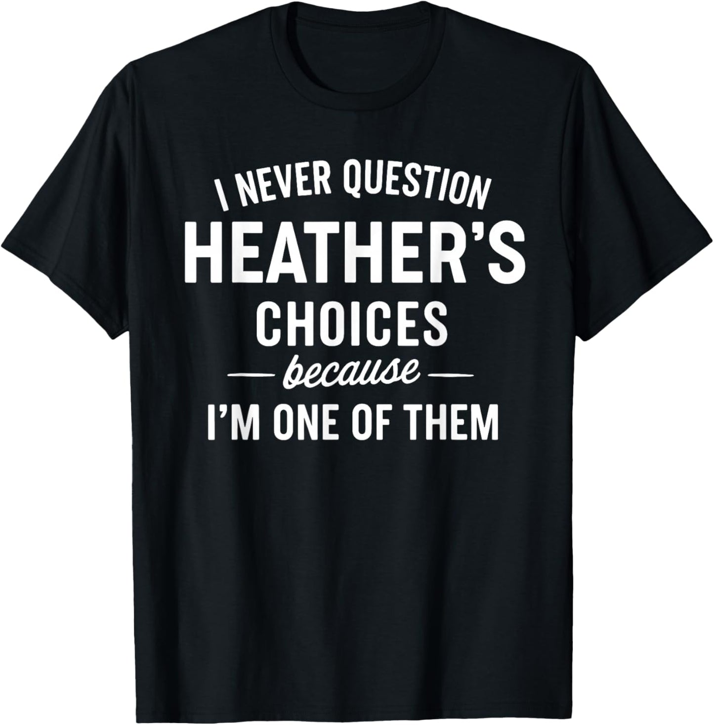 I Never Question HEATHER'S Choices Because I'm One of Them T-Shirt - T-Shirt | Black