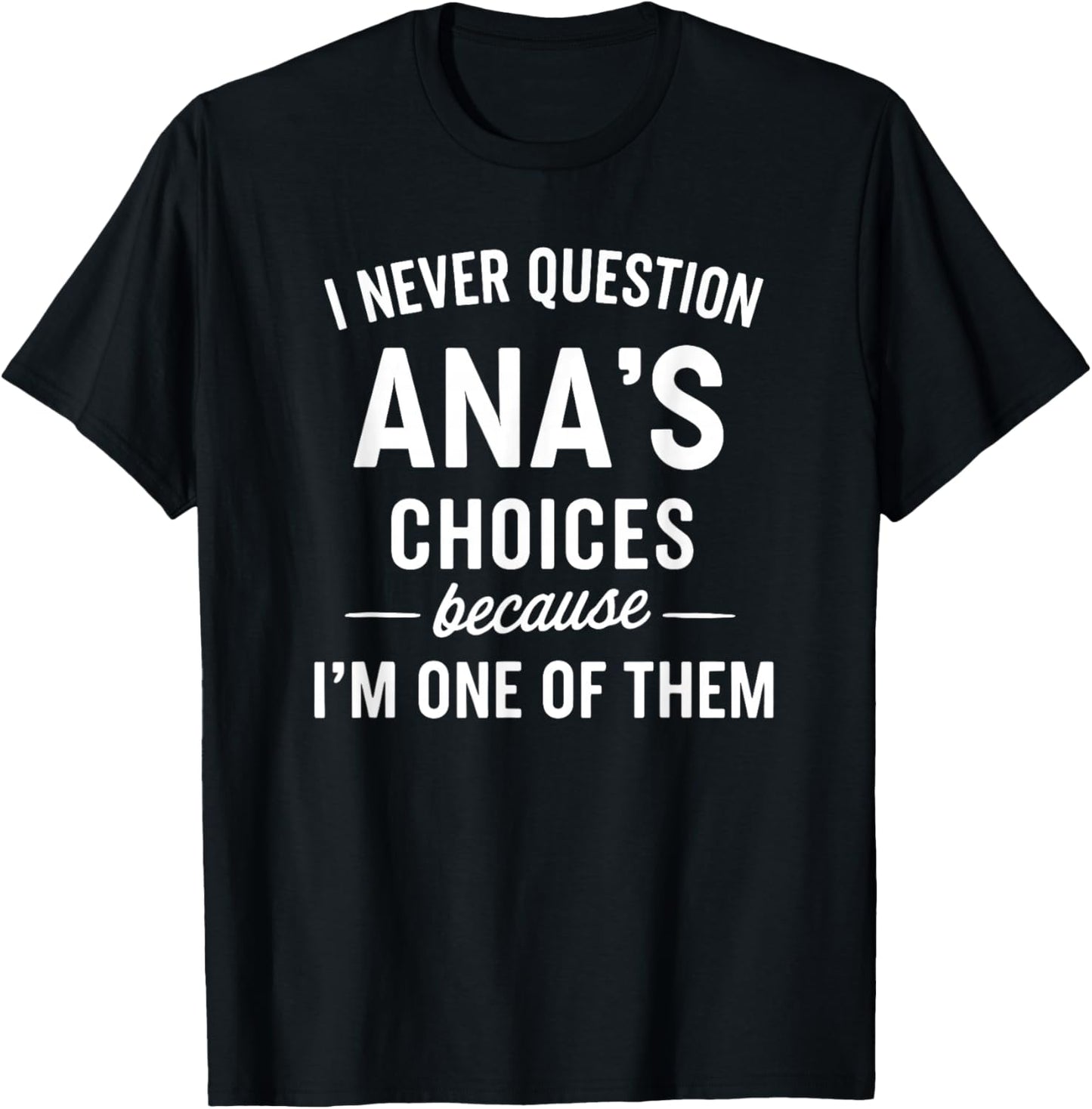I Never Question ANA'S Choices Because I'm One of Them T-Shirt - T-Shirt | Black