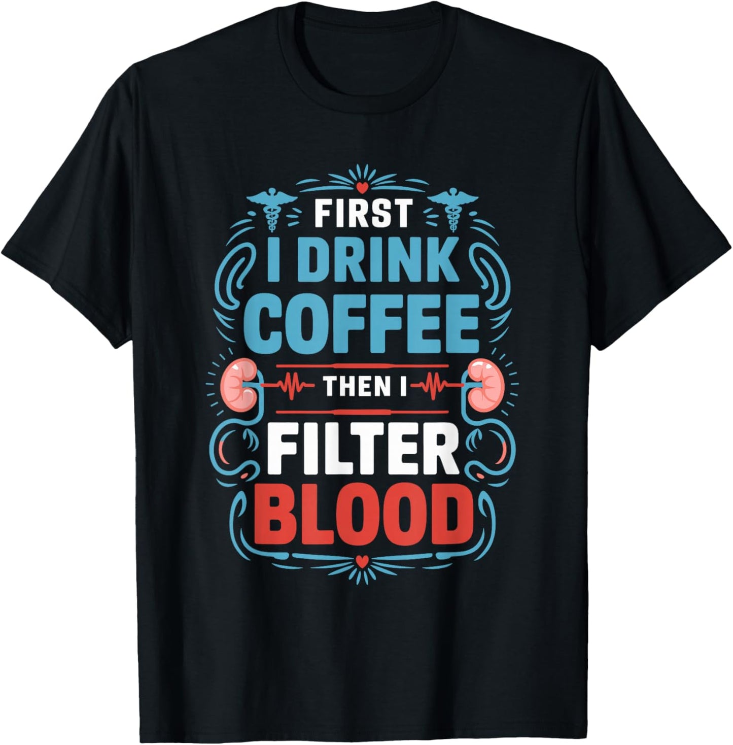 Dialysis Nurse First I Drink Coffee Then I Filter Blood T-Shirt - T-Shirt | Black