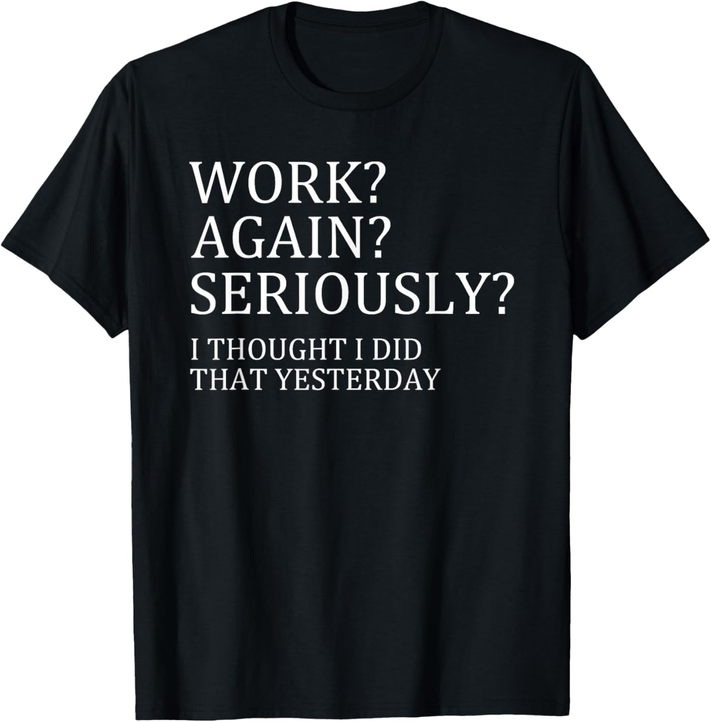 Work Again Seriously I Thought I Did That Yesterday T-Shirt - T-Shirt | Black