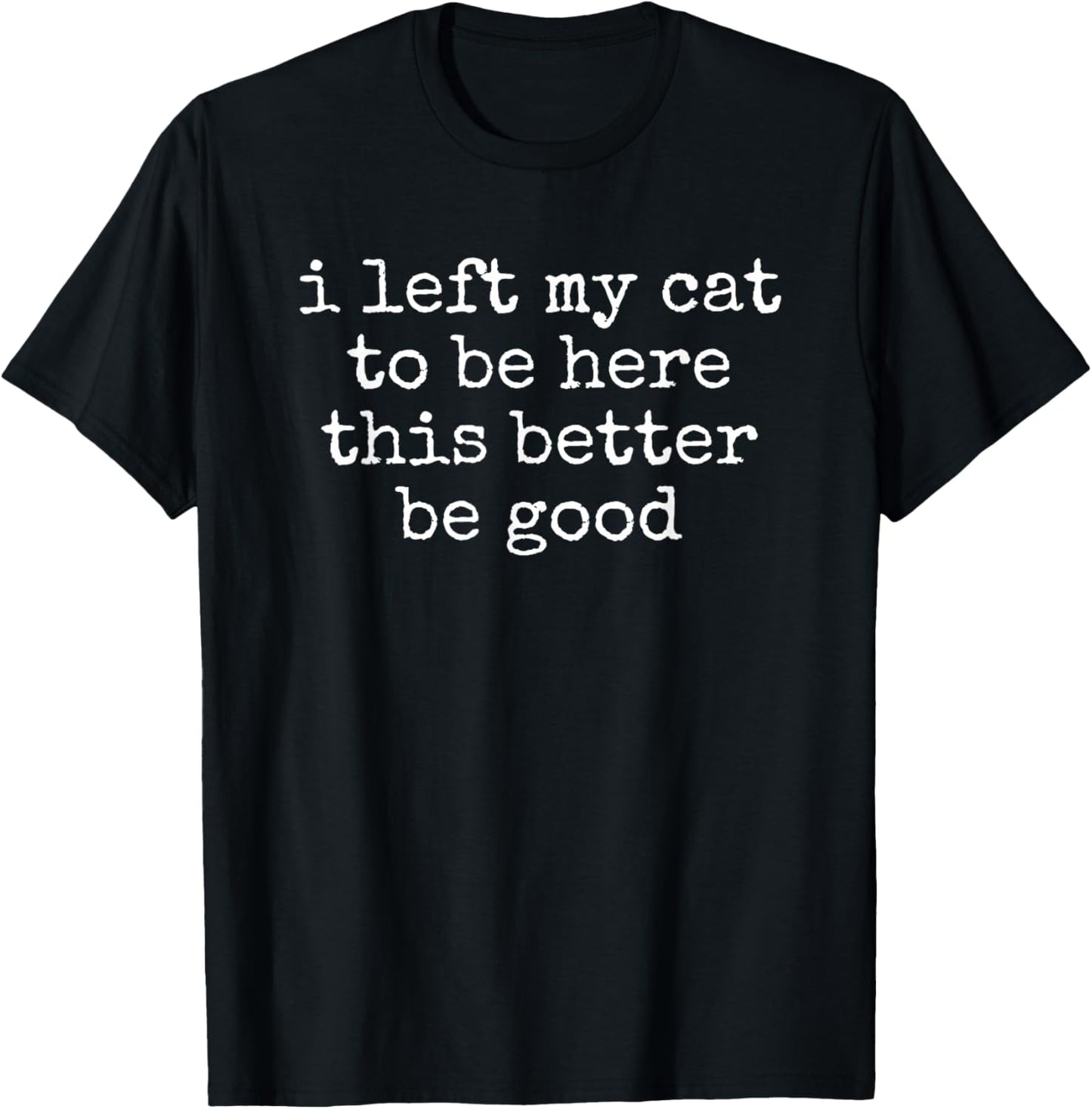 I Left My Cat to Be Here Funny Pet Owner T-Shirt - T-Shirt | Black
