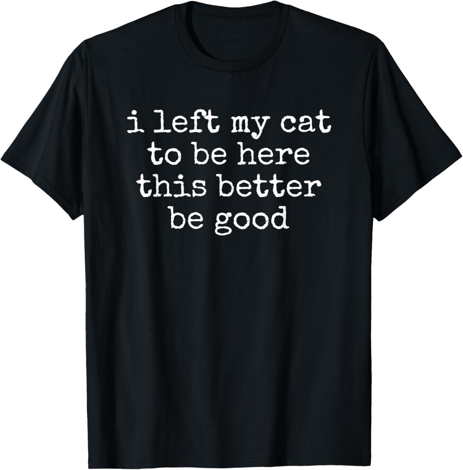 I Left My Cat to Be Here Funny Pet Owner T-Shirt - T-Shirt | Black