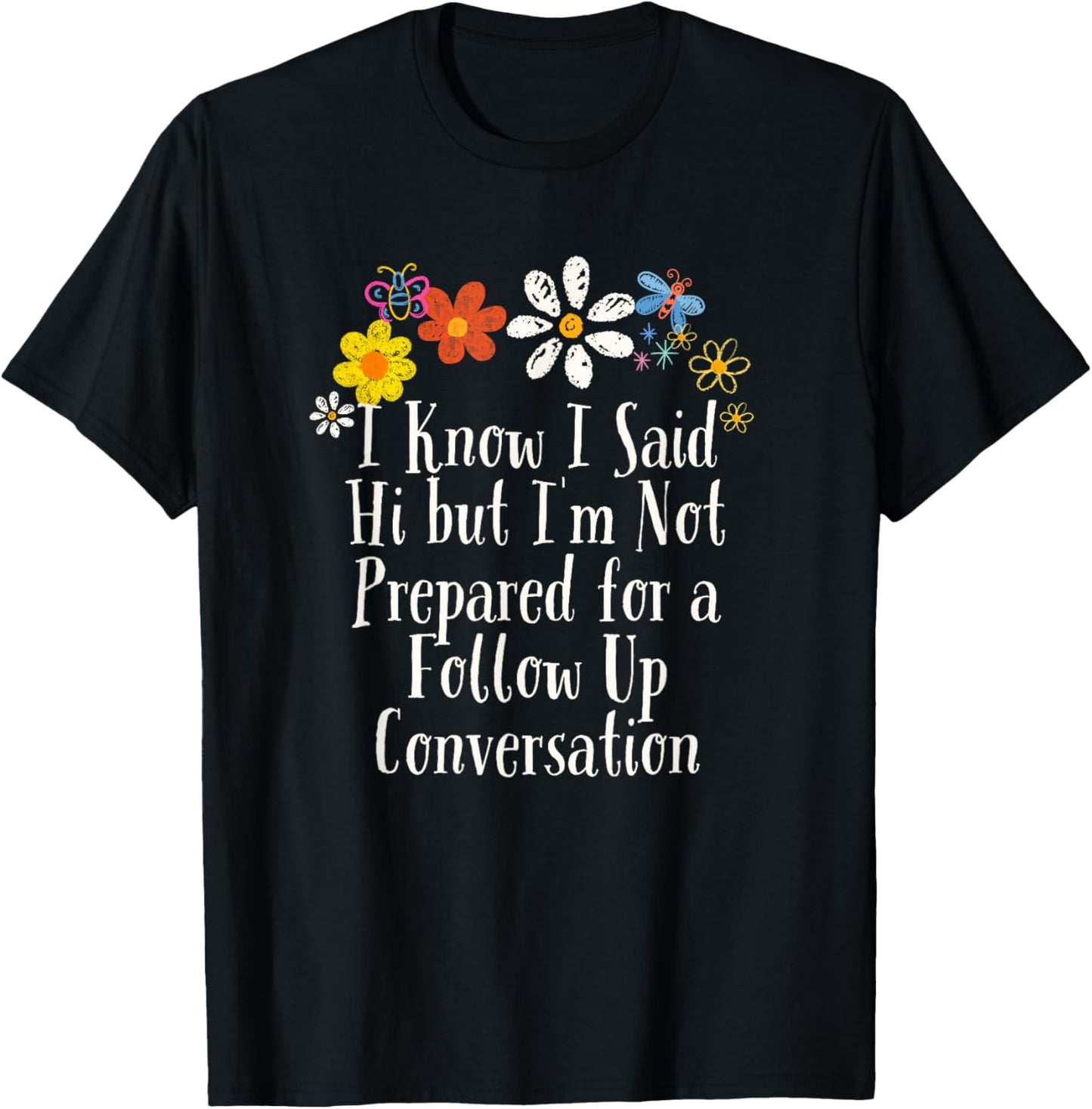 Funny I Know I Said Hi but I'm Not Prepared for a Follow Up T-Shirt - T-Shirt | Black