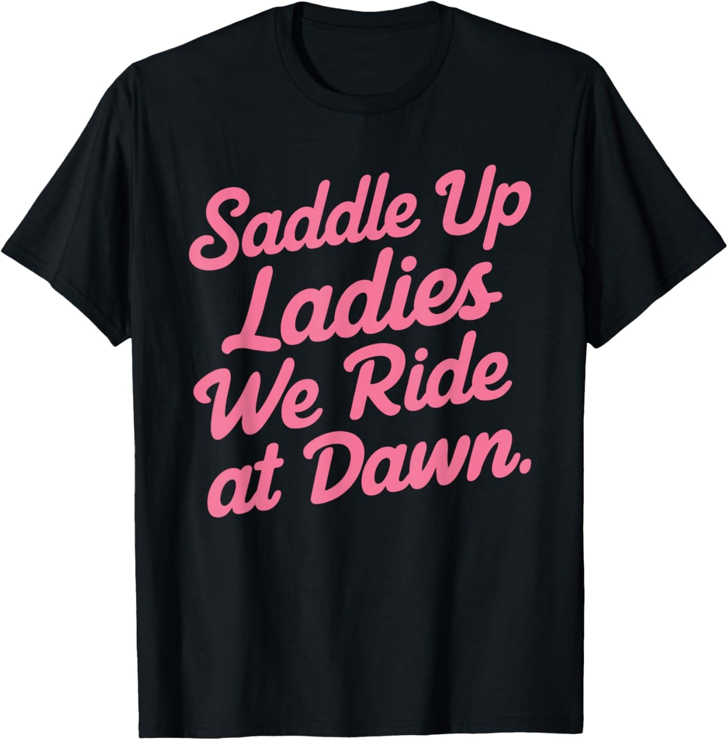 Saddle Up Ladies We Ride At Dawn T-Shirt - T-Shirt | Black