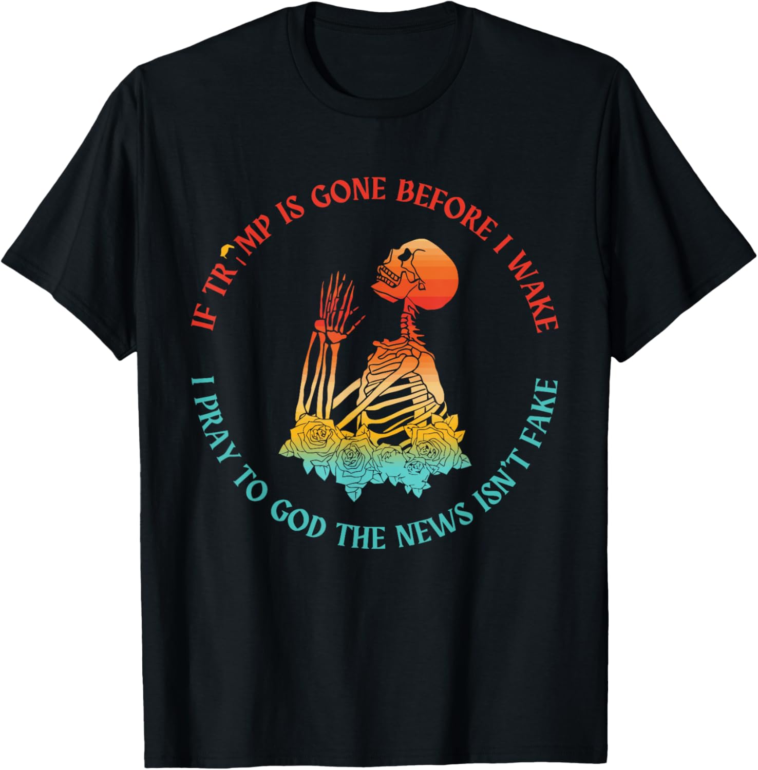 If Trump Is Gone Before I Pray To God The News Isn't Fake T-Shirt - T-Shirt | Black
