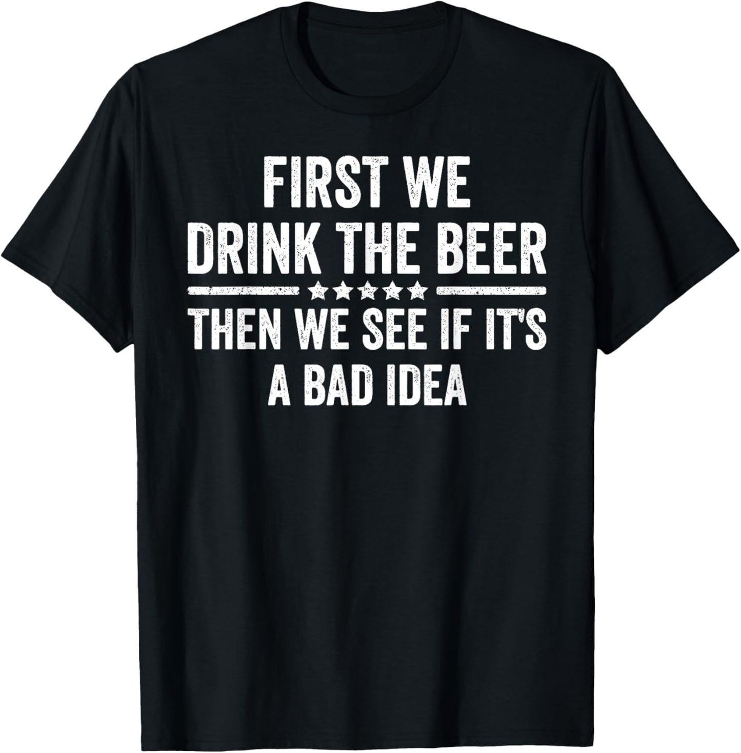 First We Drink The Beer Then We See If It's A Bad Idea T-Shirt - T-Shirt | Black