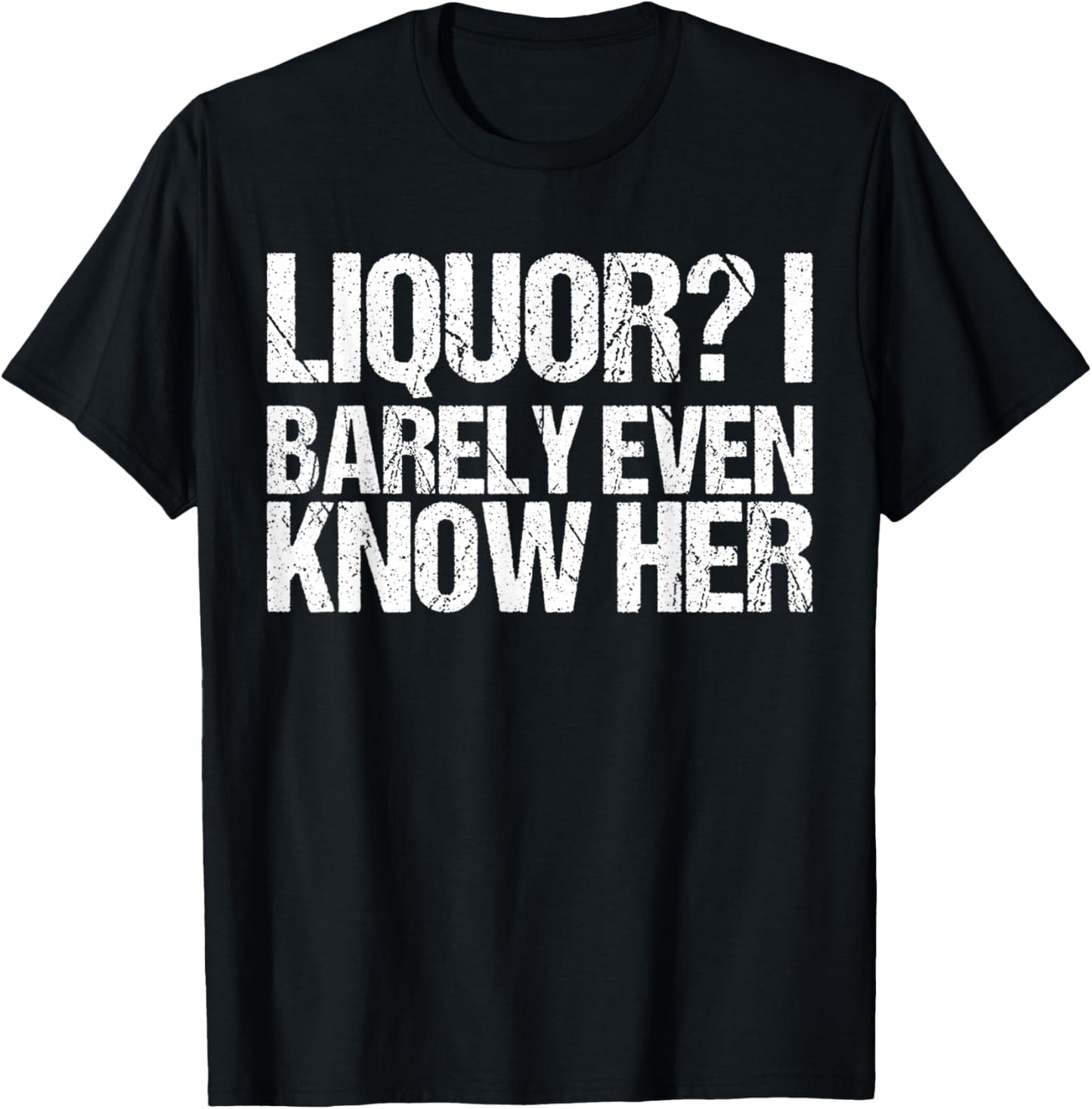 Liquor I Barely Even Know Her Shirt Funny Saying T-Shirt - T-Shirt | Black