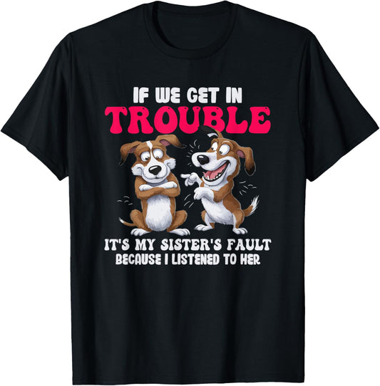 Dogs If We Get In Trouble It's My Sister's Fault T-Shirt - T-Shirt | Black