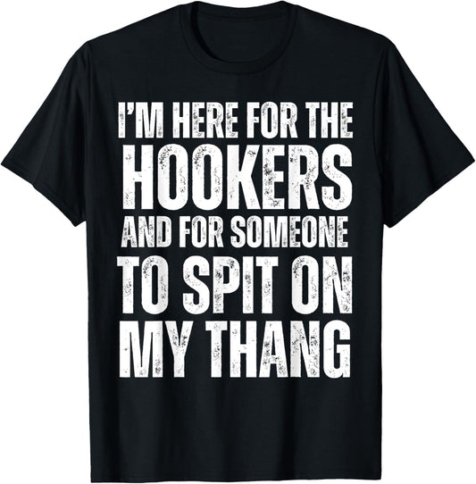I'm Here for the Hookers and for Someone To Spit Sexual T-Shirt - T-Shirt | Black
