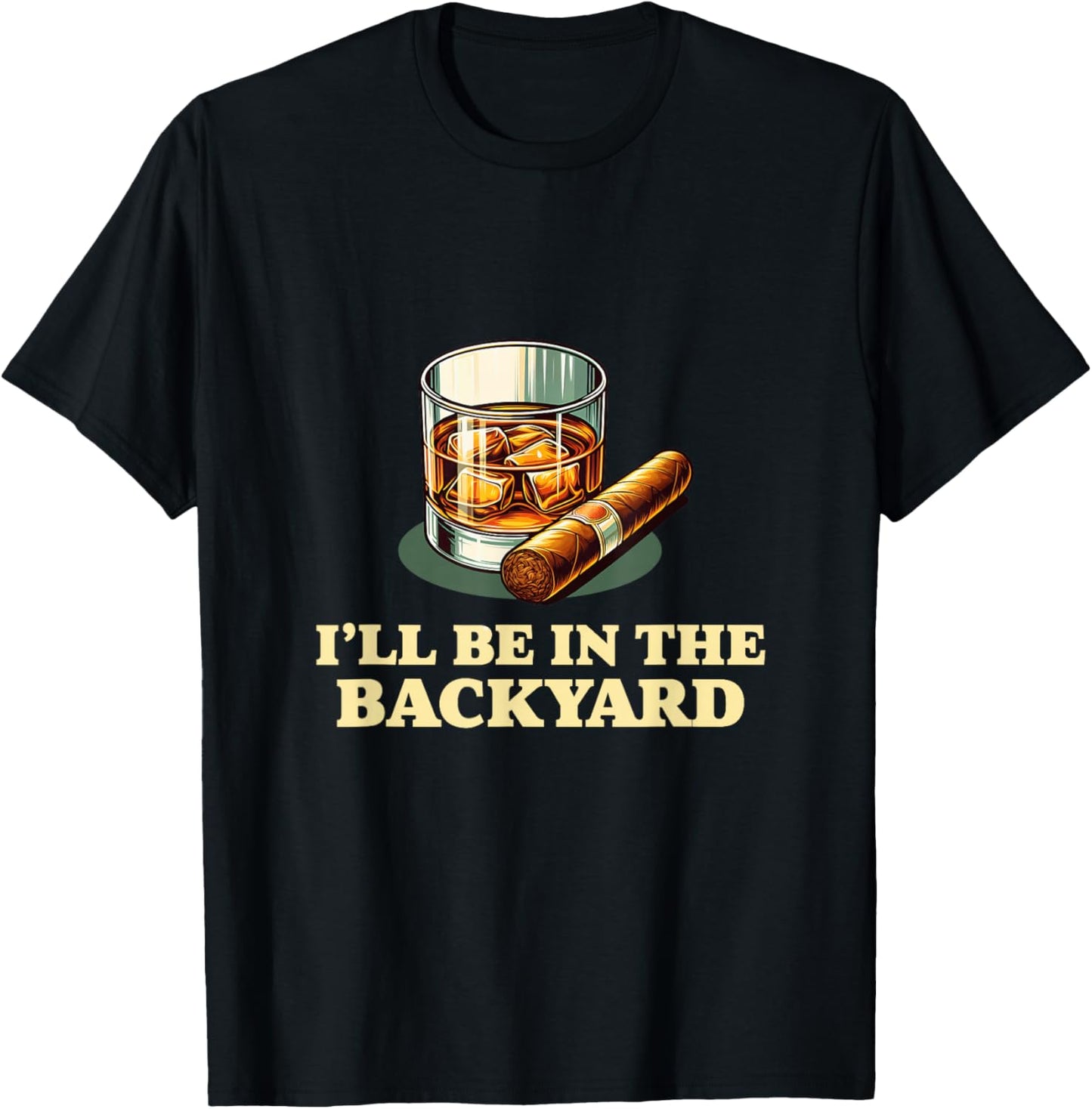 I'll Be In The Backyard Funny Cigar And Whiskey Lovers T-Shirt - T-Shirt | Black