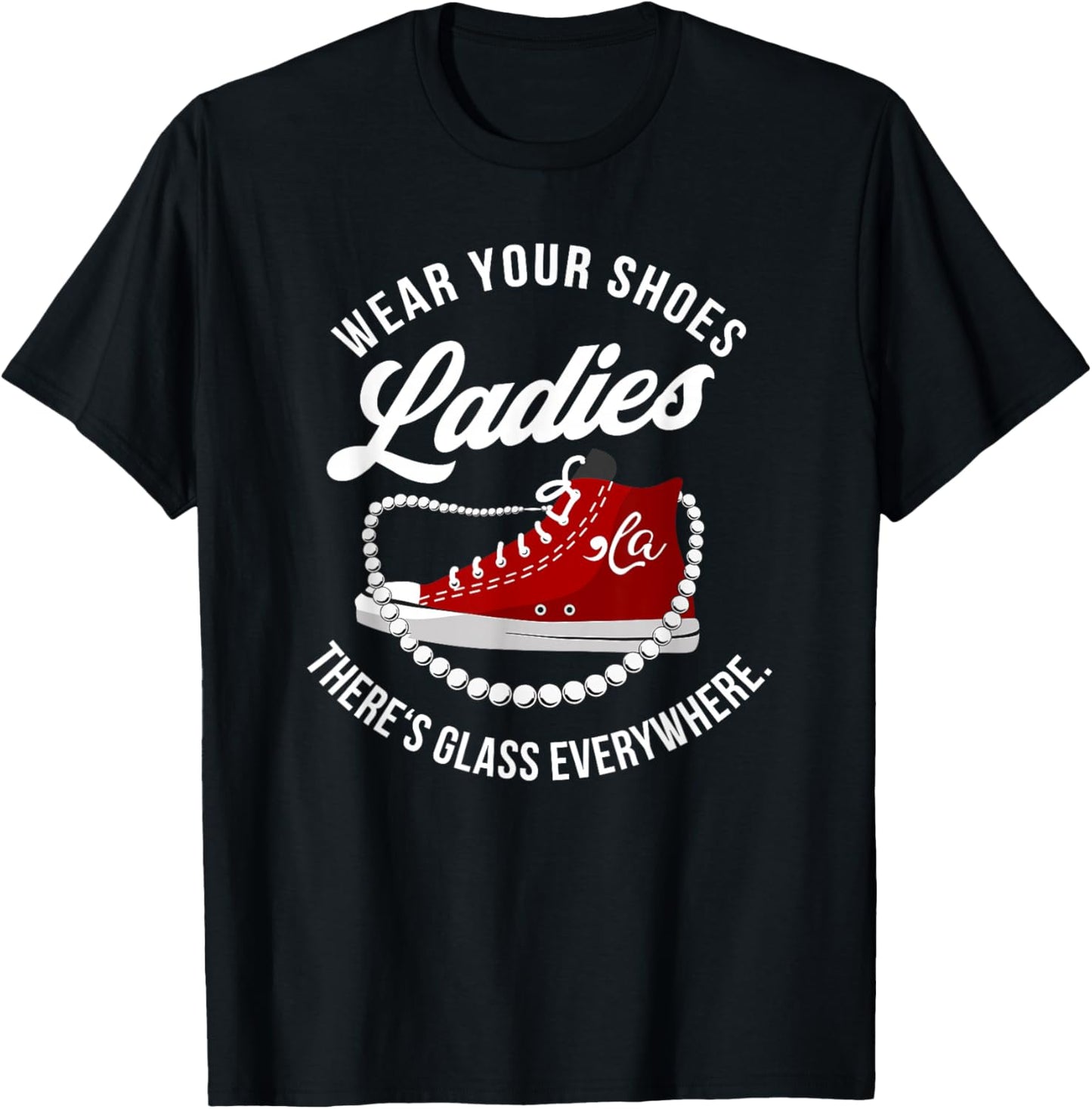 Funny Wear Your Shoes Ladies There's Glass Everywhere Quote T-Shirt - T-Shirt | Black