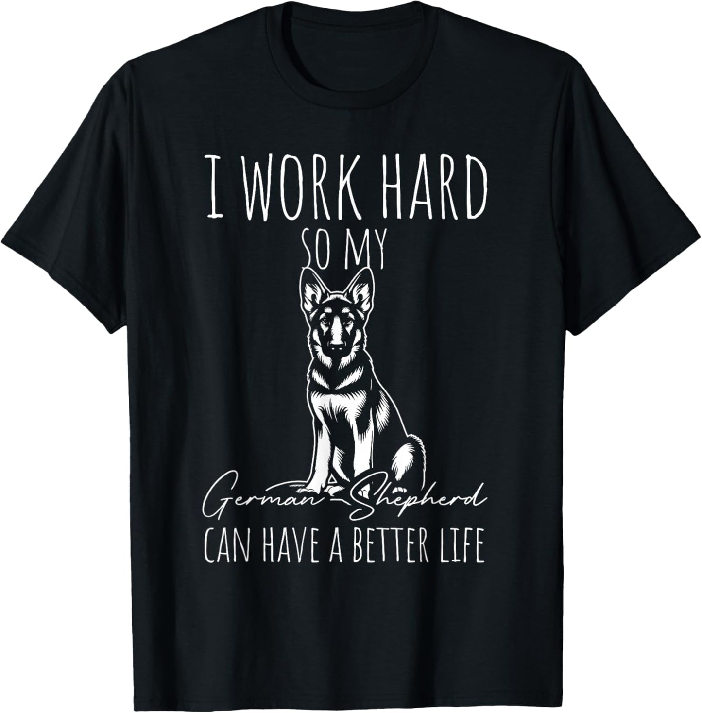 I Work Hard SO My German Shepherd CAN Have A Better Life T-Shirt - T-Shirt | Black