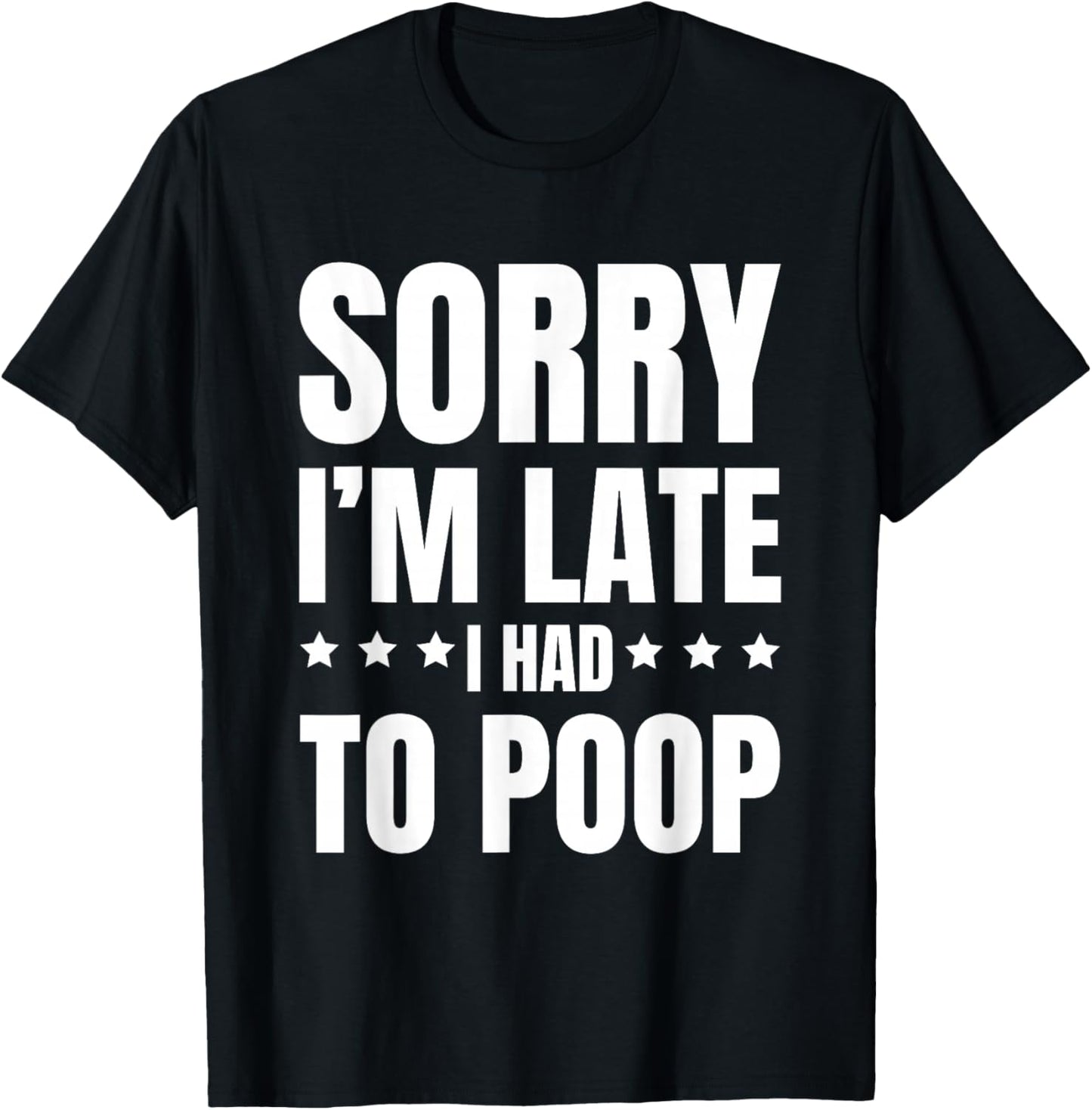 Sorry I'm Late I Had to Poop, Funny, Jokes, Sarcastic T-Shirt - T-Shirt | Black