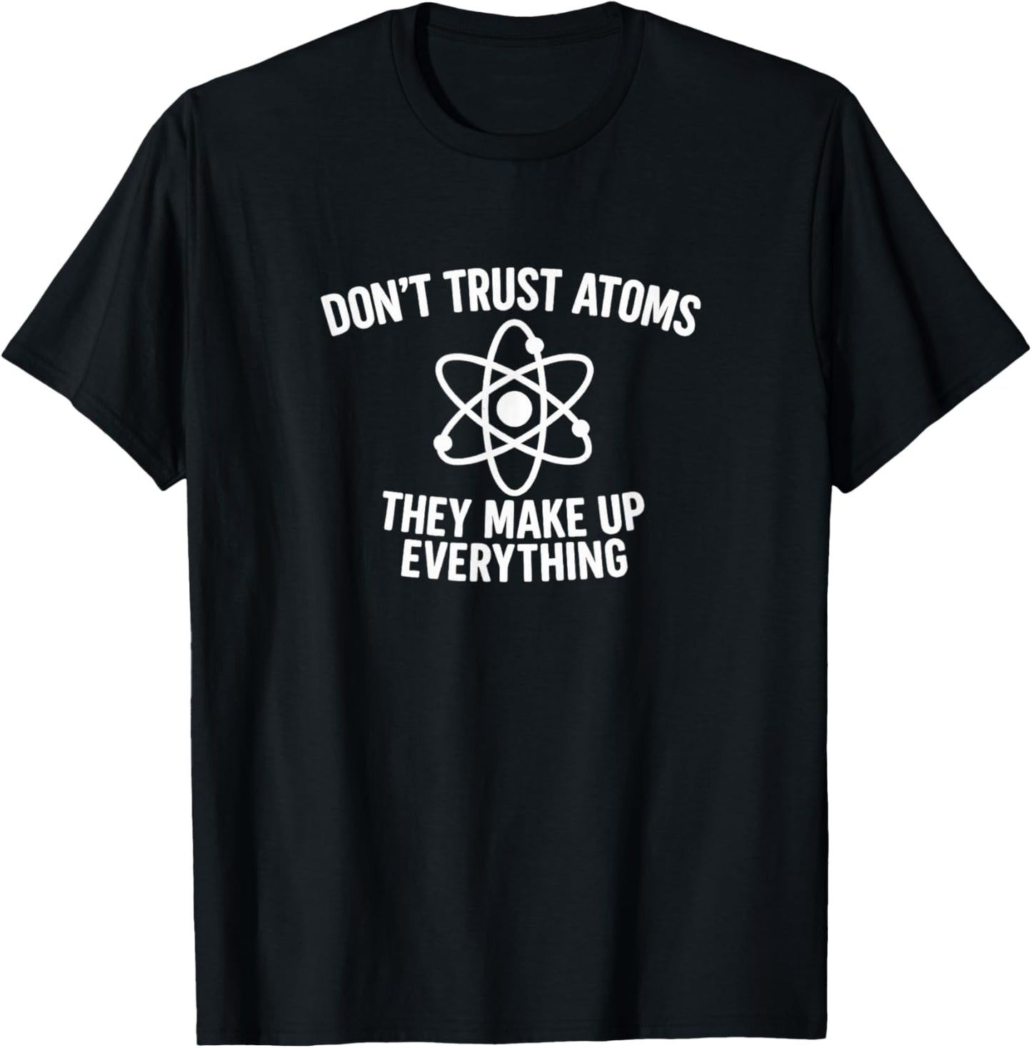 Don't Trust Atoms - They Make Up Everything T-Shirt - T-Shirt | Black
