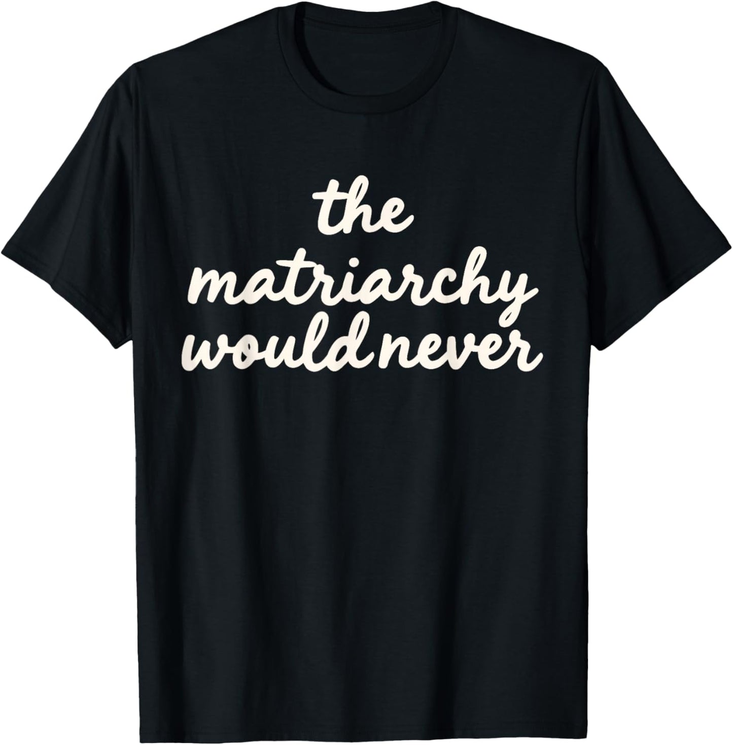 The Matriarchy Would Never Feminist Quote Women's Right T-Shirt - T-Shirt | Black