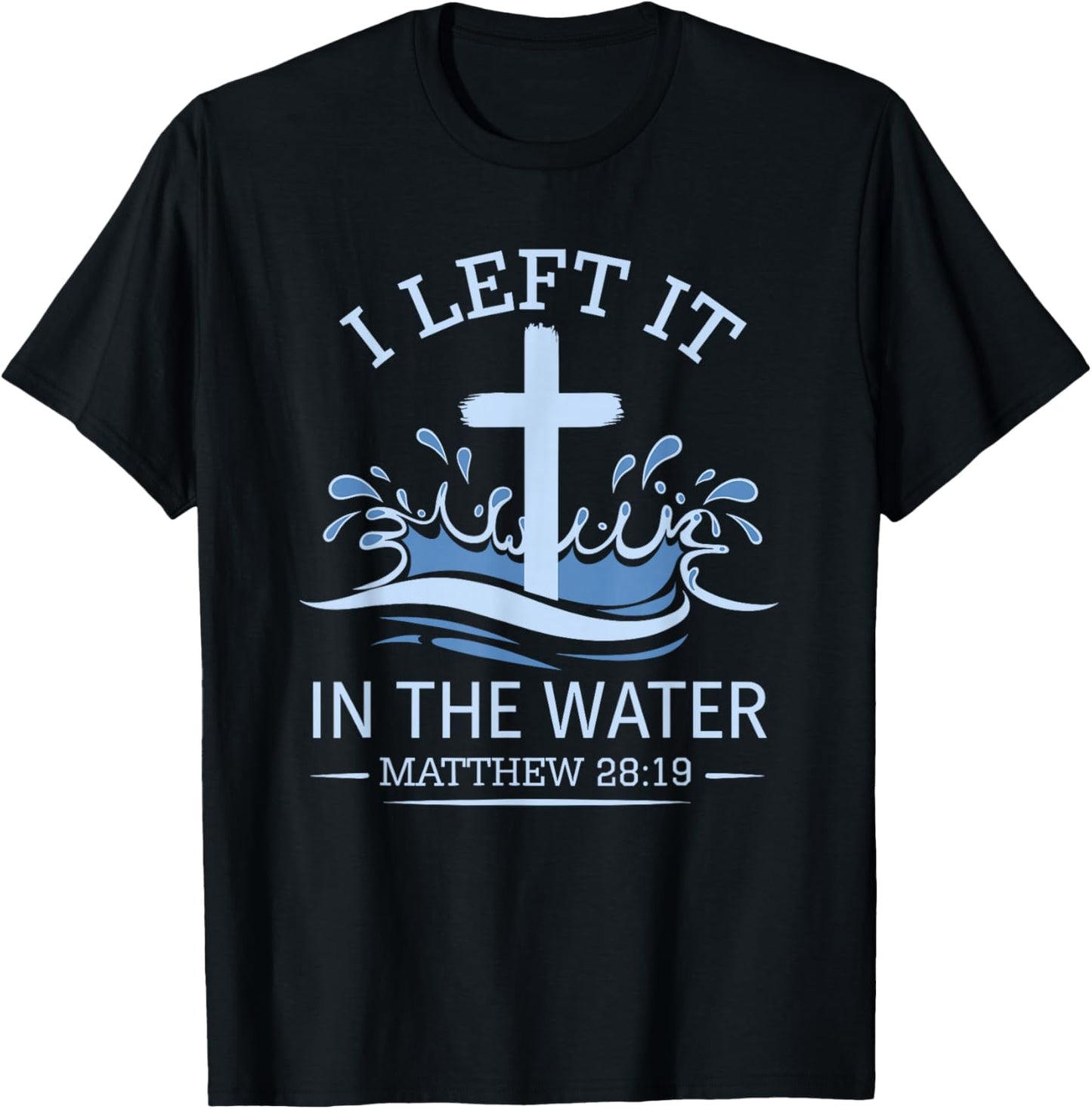 Christian Baptism I Left It In Water Matthew 28:19 Cross T-Shirt - T-Shirt | Black