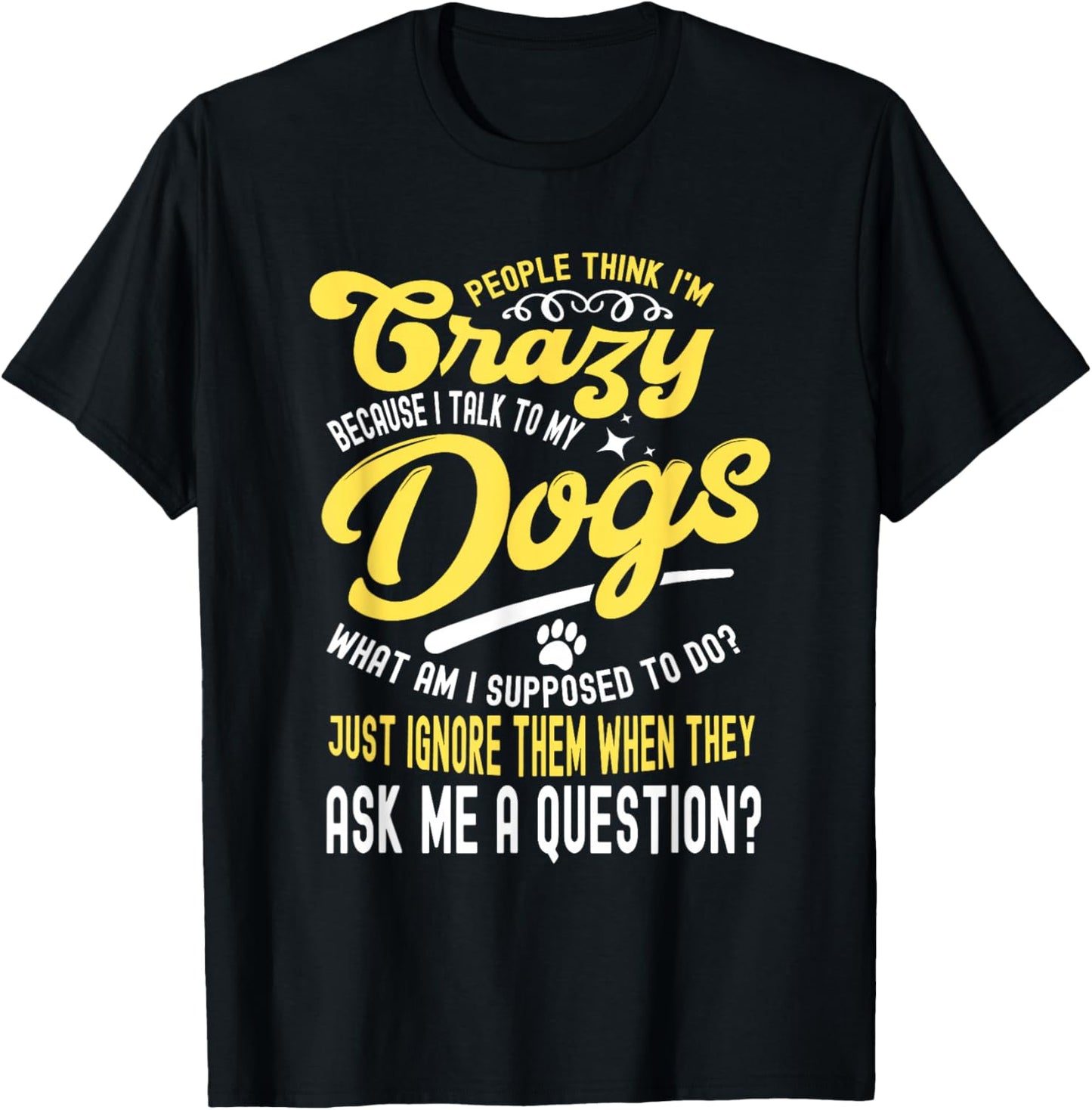 People Think I'm Crazy? I Talk to My Dogs, What Am I Suppose T-Shirt - T-Shirt | Black