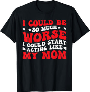 I Could Be So Much Worse I Could Act Like My Mom T-Shirt - T-Shirt | Black