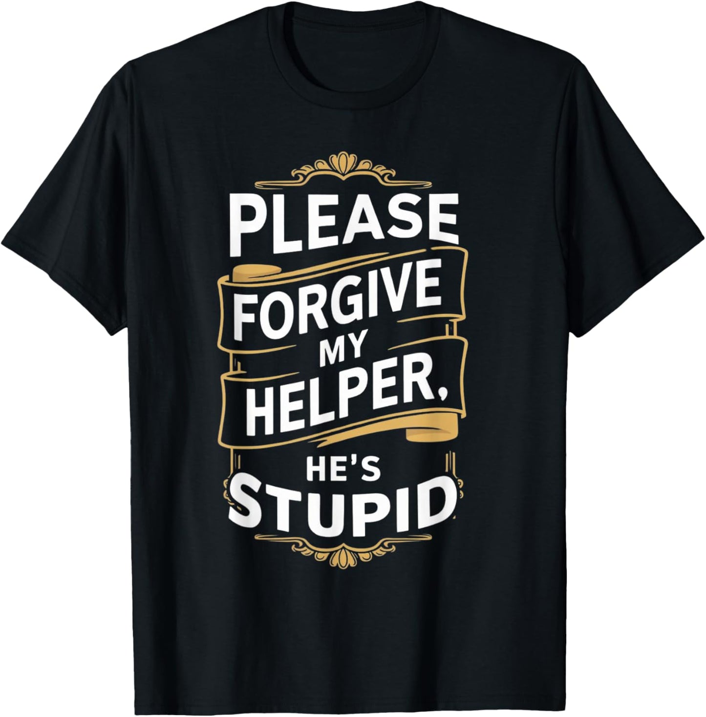 Please Forgive My Helper He's Stupid funny Coworker saying T-Shirt - T-Shirt | Black