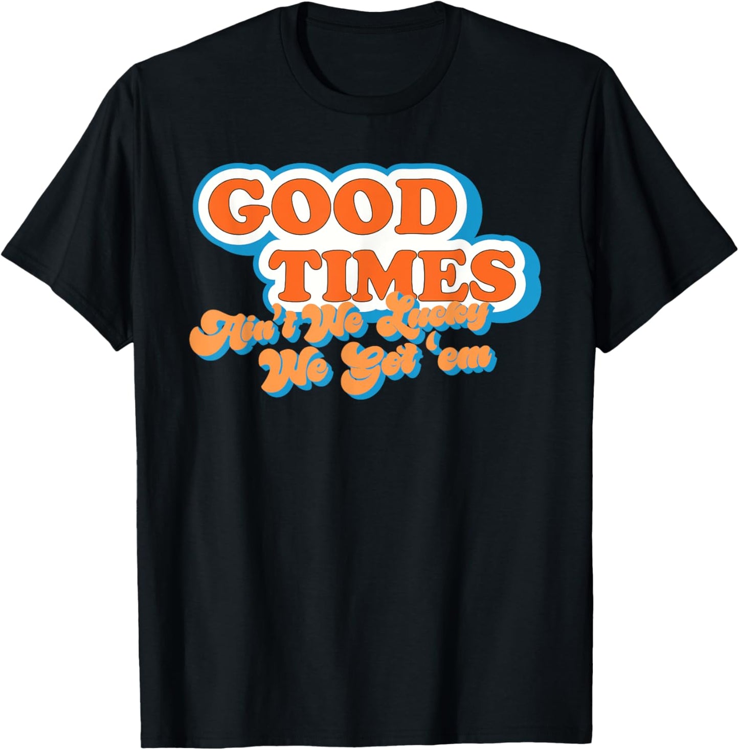 Good Times: Ain't We Lucky We Got'em Funny design T-Shirt - T-Shirt | Black