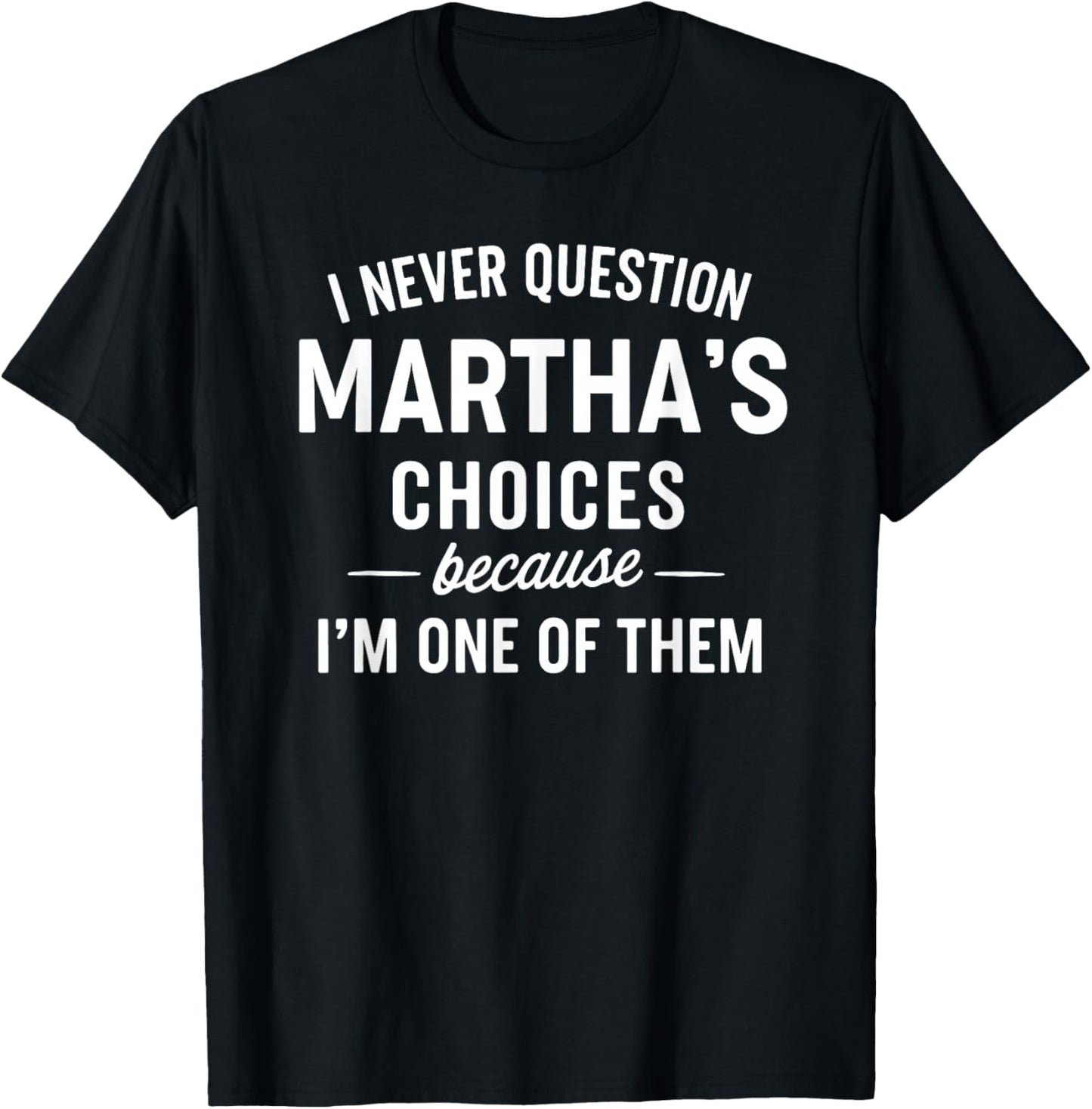 I Never Question Martha's Choices Because I'm One of Them T-Shirt - T-Shirt | Black