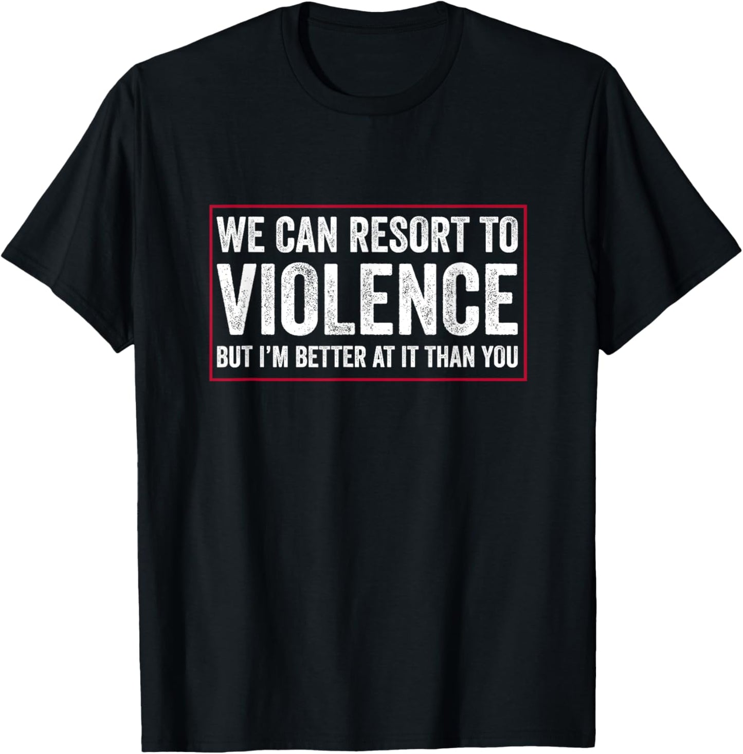 We Can Resort To Violence But I'm Better At It Than You T-Shirt - T-Shirt | Black