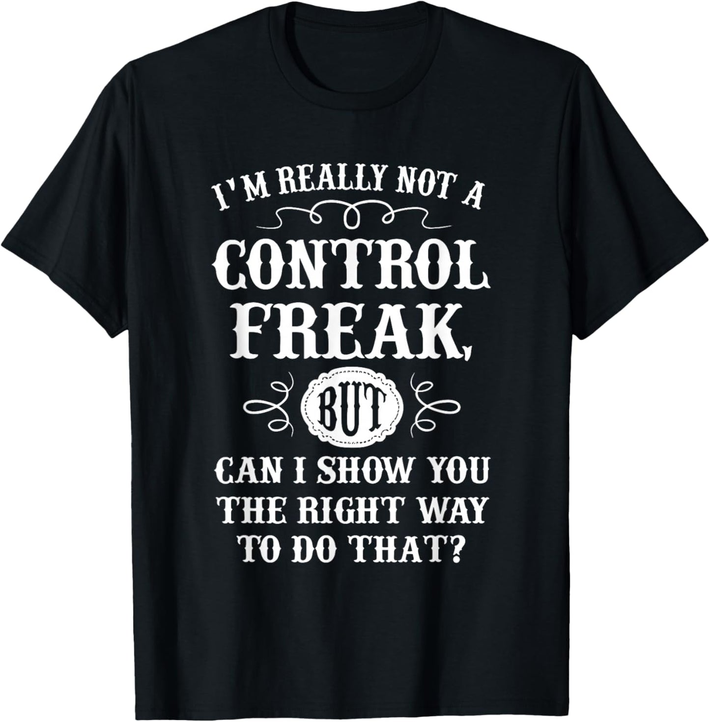 I'm Really Not A Control Freak But Can I Show You The Right T-Shirt - T-Shirt | Black