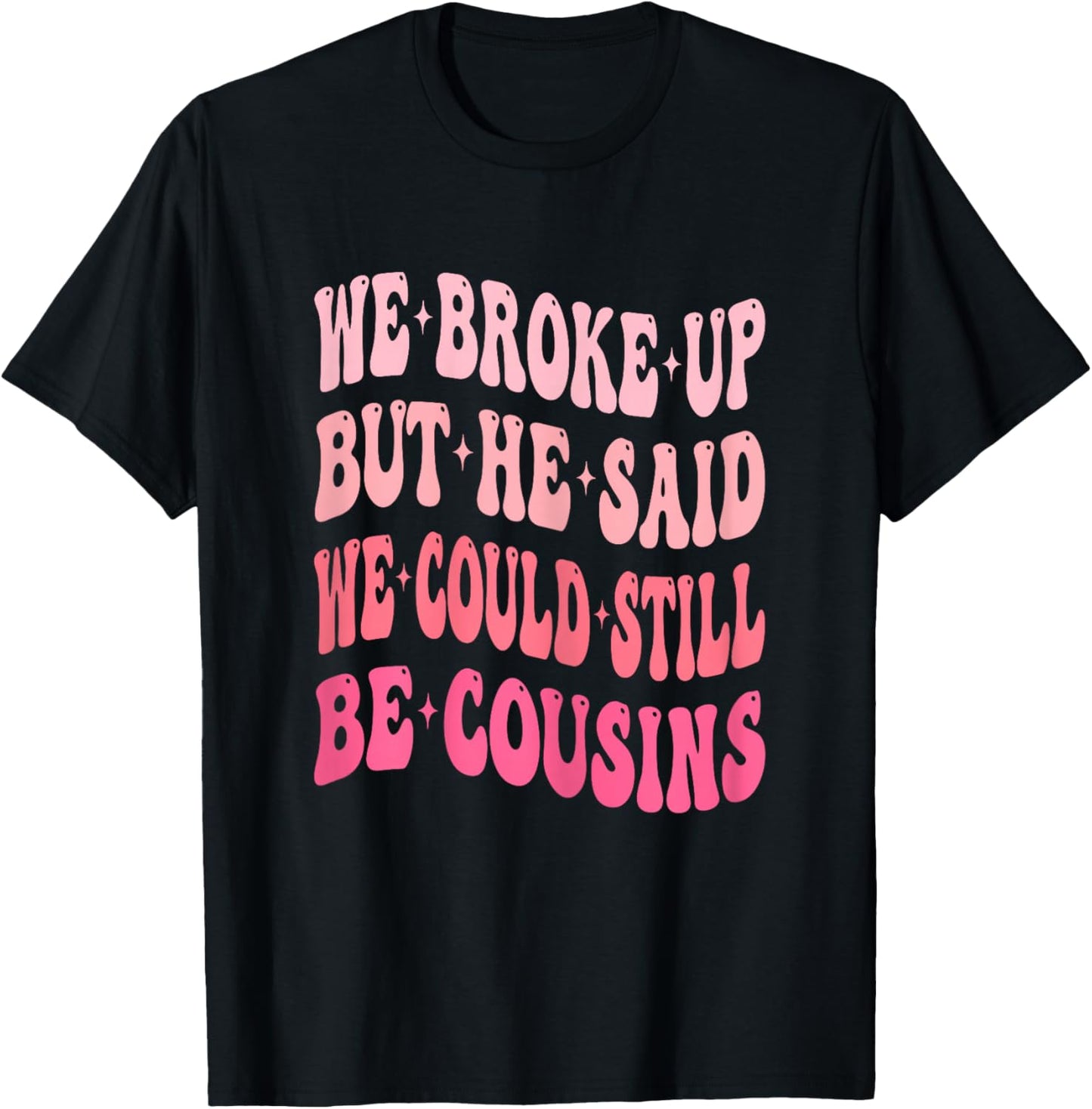 We Broke Up But He Said We Could Still Be Cousins Funny T-Shirt - T-Shirt | Black