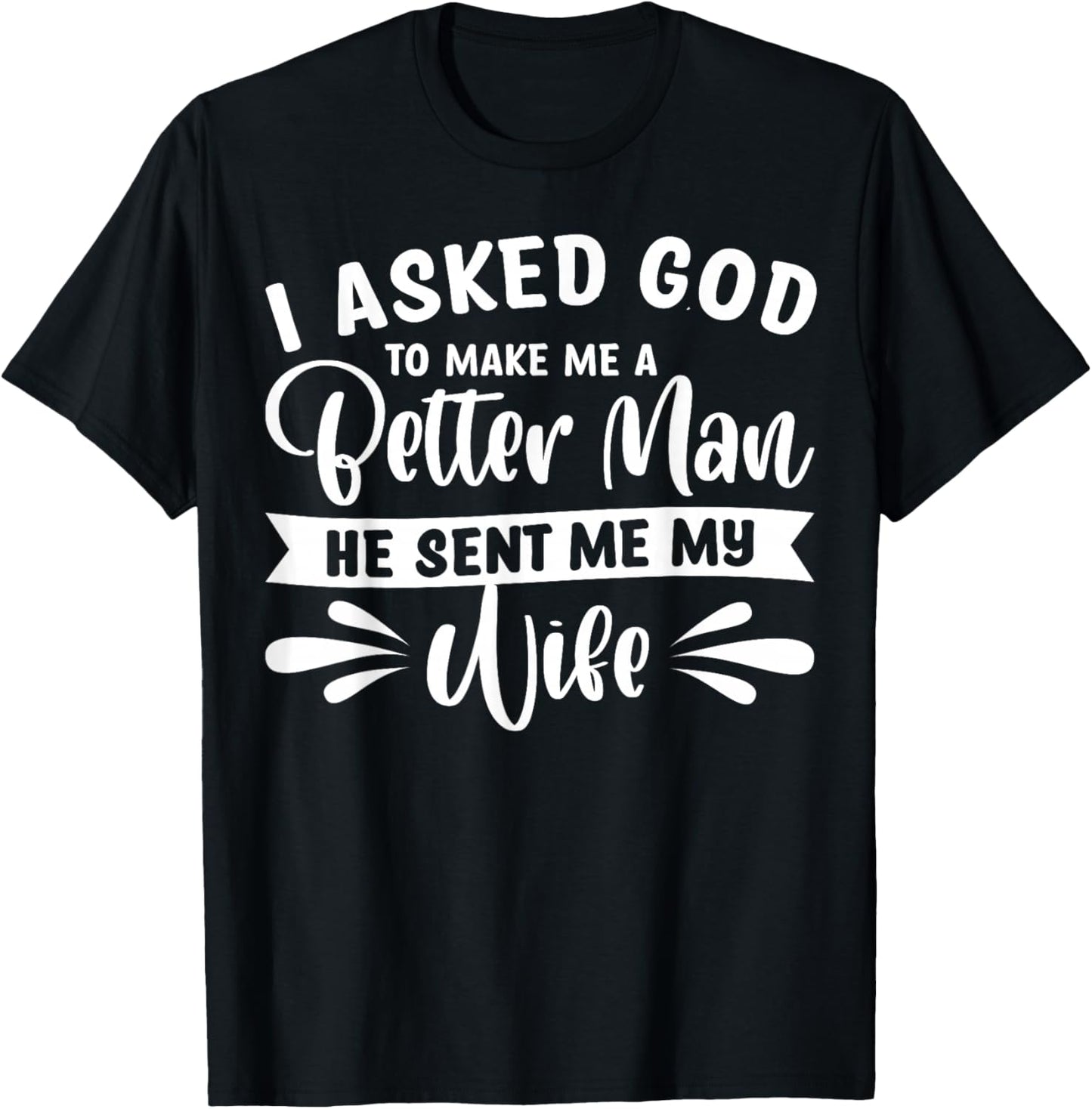 I Asked God To Make Me A Better Man He Sent Me My Wife T-Shirt - T-Shirt | Black