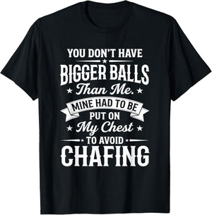 You Don't Have Bigger Balls Than Me Mine Had to Be Put On My T-Shirt - T-Shirt | Black