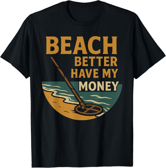 Beach Better Have My Money Metal Detecting Fun T-Shirt - T-Shirt | Black