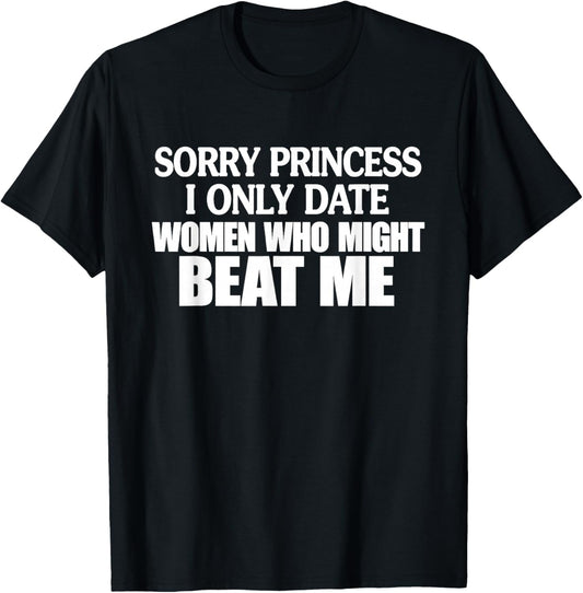 Sorry Princess I Only Date Women Who Might Beat Me T-Shirt - T-Shirt | Black