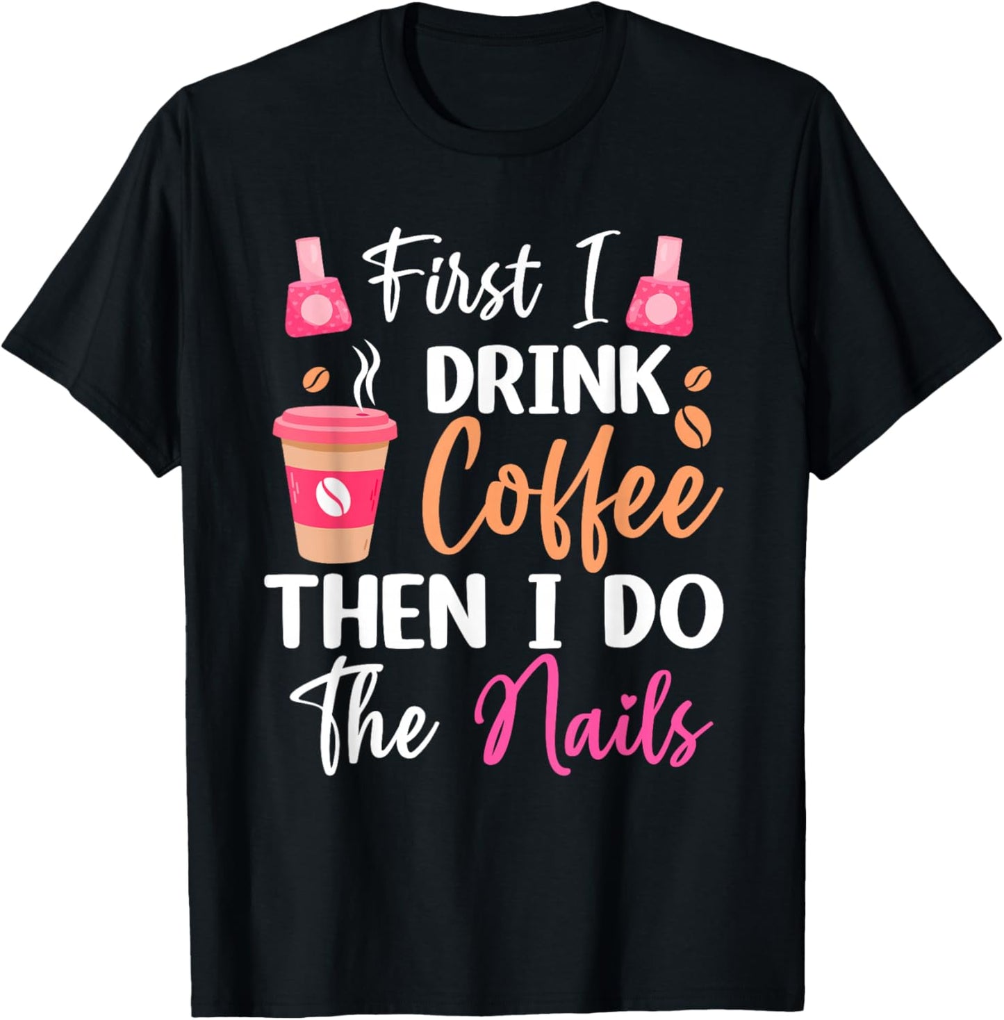 First I Drink Coffee Then I Do The Nails Nail Tech Nail Arti T-Shirt - T-Shirt | Black