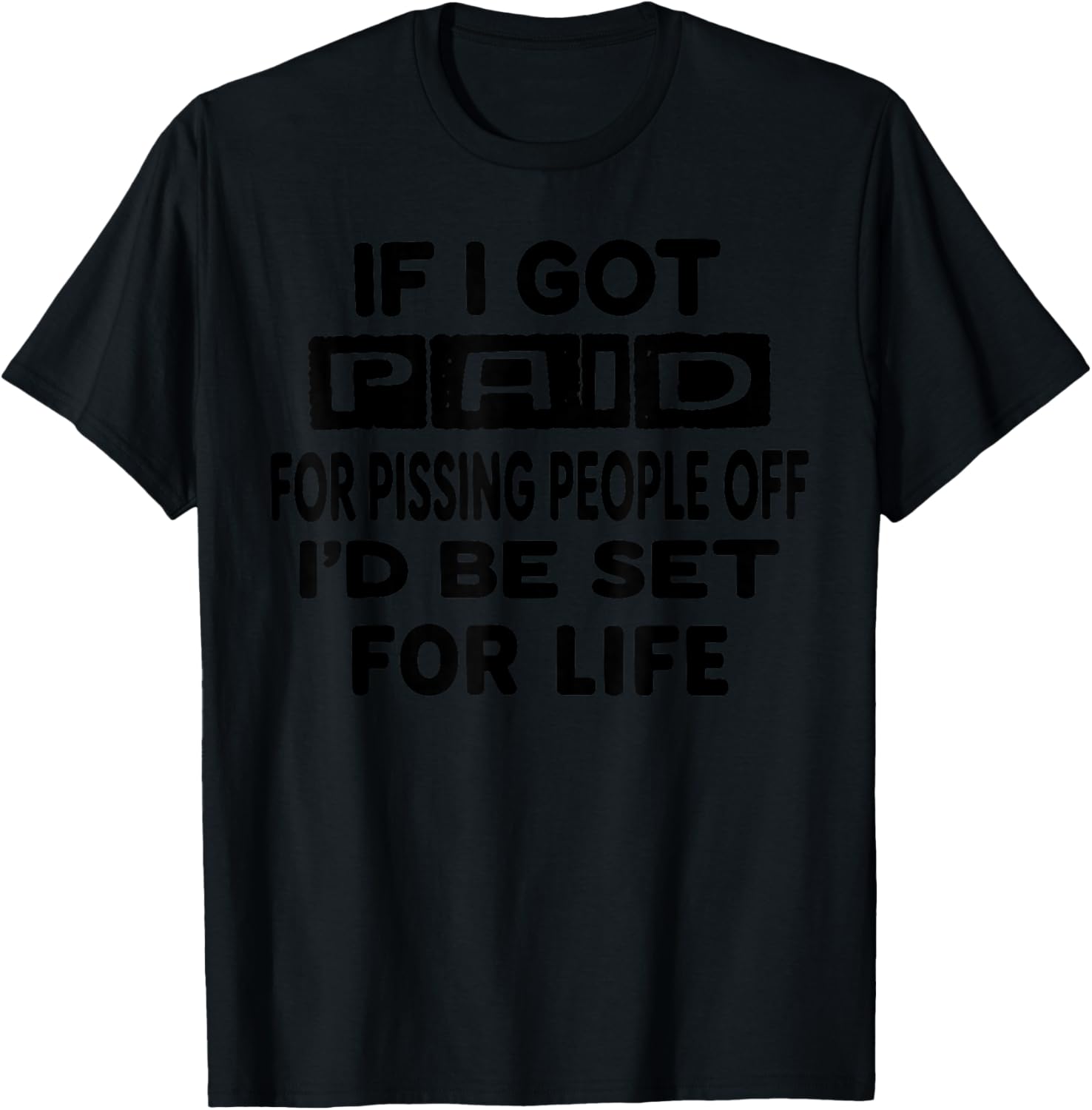 If I Got Paid for Pissing People Off I'd Be Set for Life T-Shirt - T-Shirt | Black
