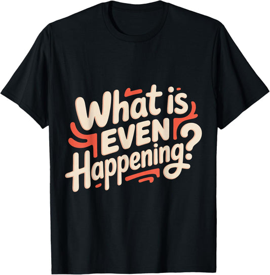 What is Even Happening Confused Sarcastic Random T-Shirt - T-Shirt | Black