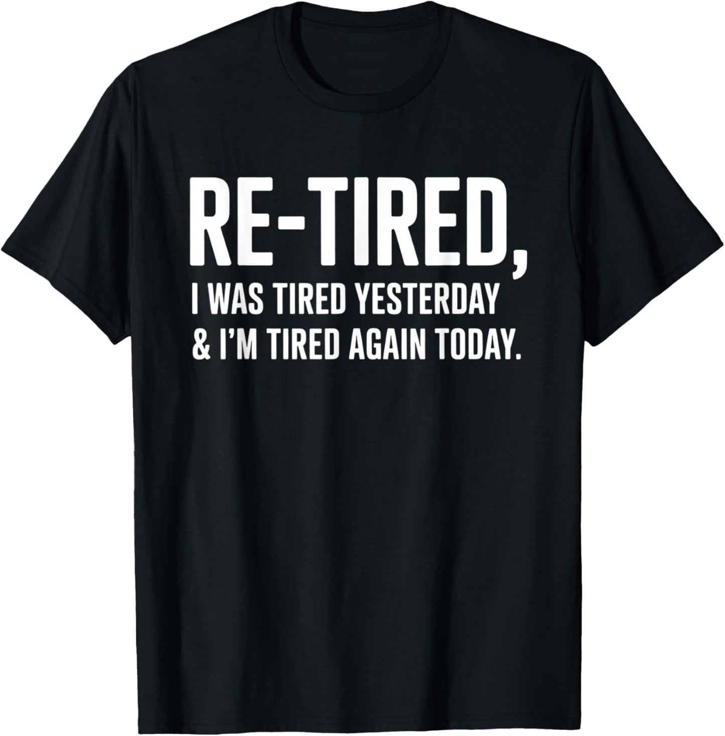Re-Tired, I was Tired Yesterday & I’m Tired Again Today T-Shirt - T-Shirt | Black