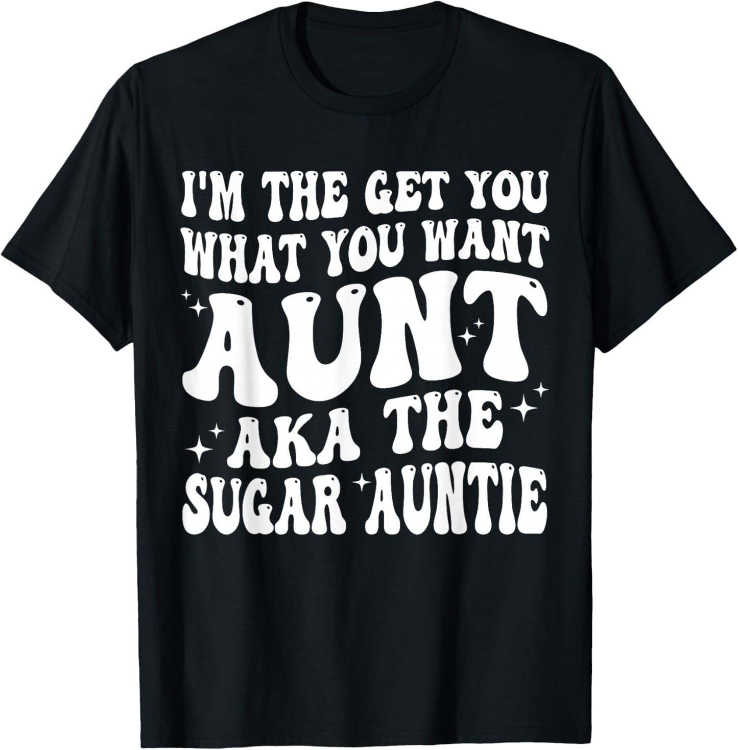 I'm the Get You What You Want Aunt AKA The Sugar Auntie T-Shirt - T-Shirt | Black