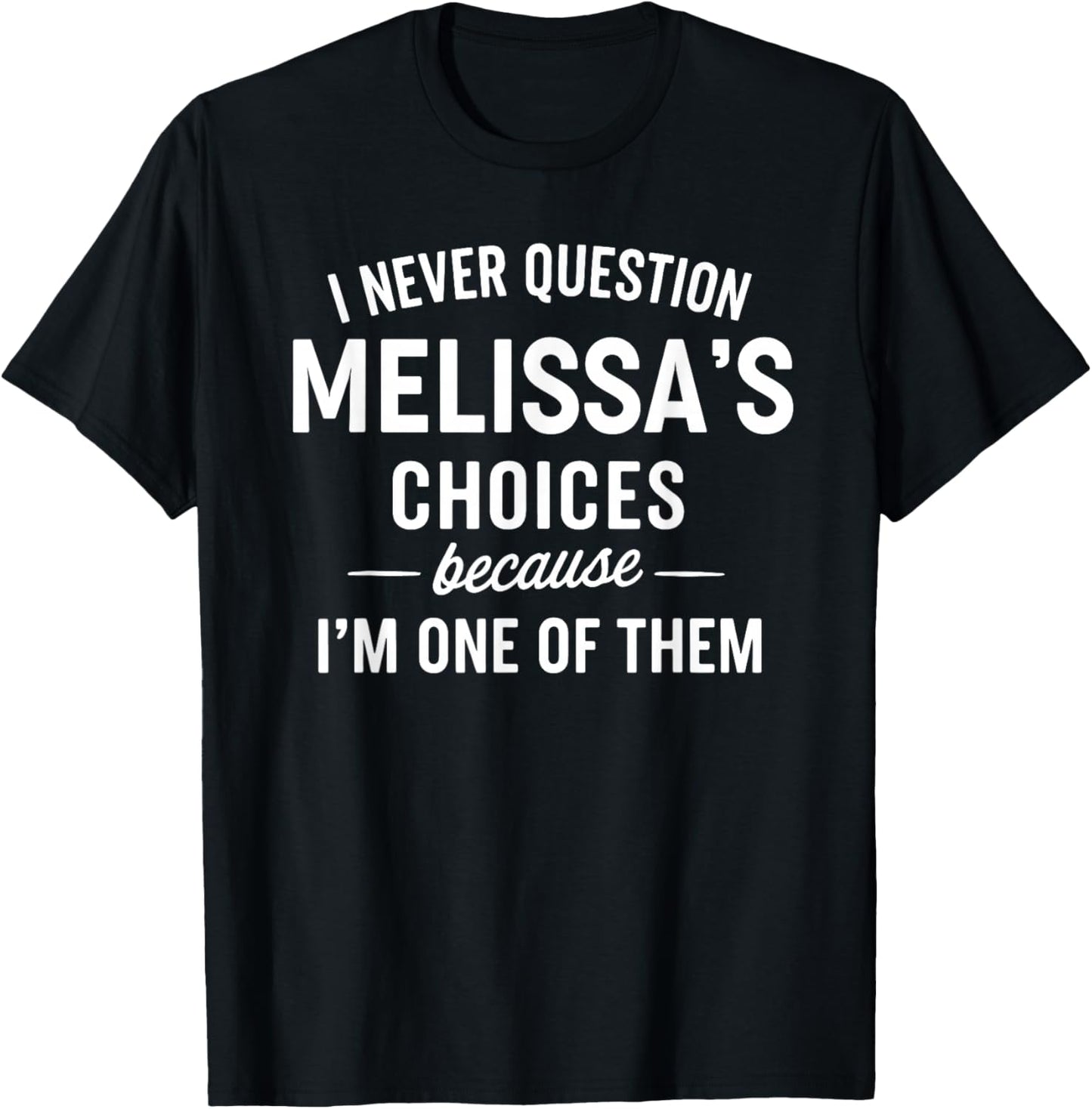 I Never Question MELISSA'S Choices Because I'm One of Them T-Shirt - T-Shirt | Black