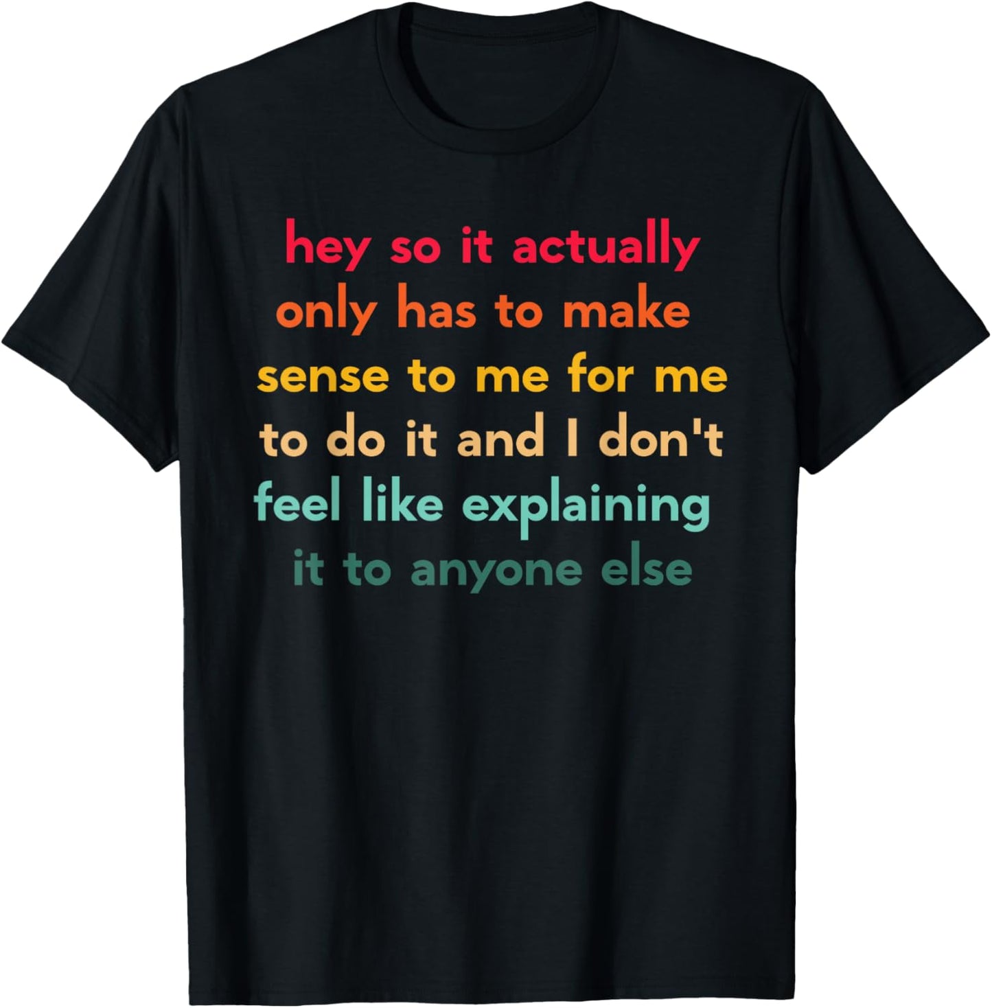 Hey So It Actually Only Has to Make Sense to Me for Me to Do T-Shirt - T-Shirt | Black