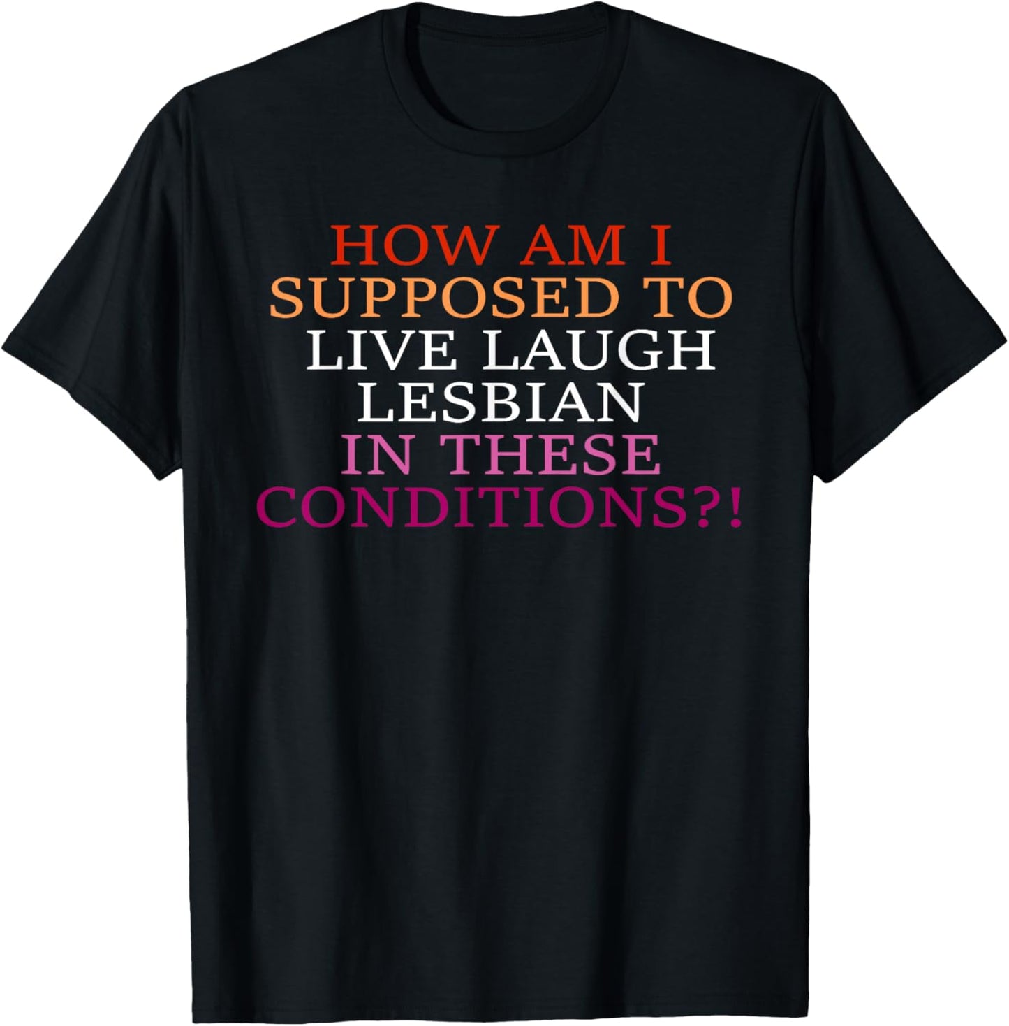 How Am I Supposed To Live Laugh Lesbian In These Conditions? T-Shirt - T-Shirt | Black