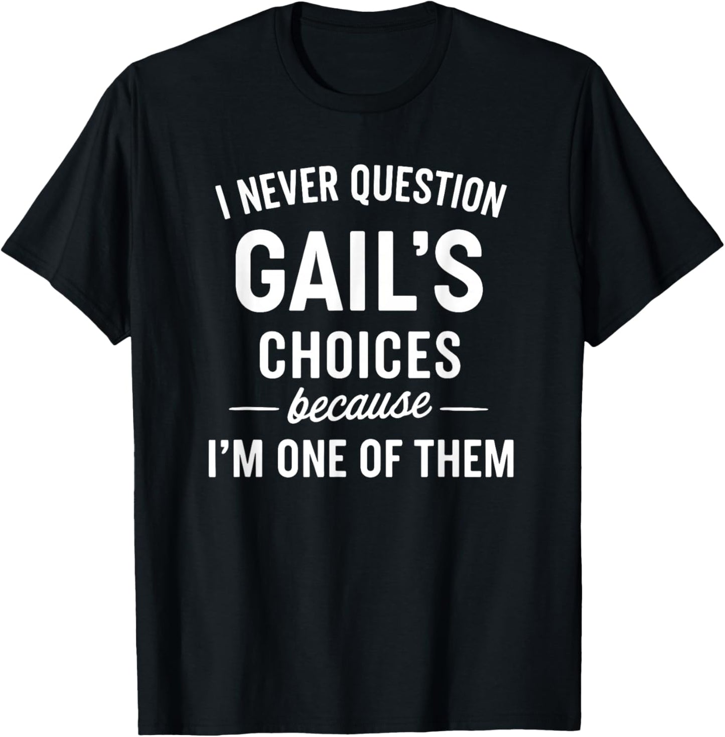 I Never Question GAIL'S Choices Because I'm One of Them T-Shirt - T-Shirt | Black